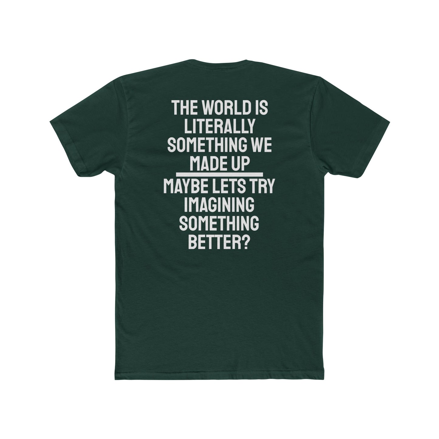 The World Is Literally Something We Made Up Maybe Lets Try Imagining Something Better? - Unisex Cotton Crew Tee