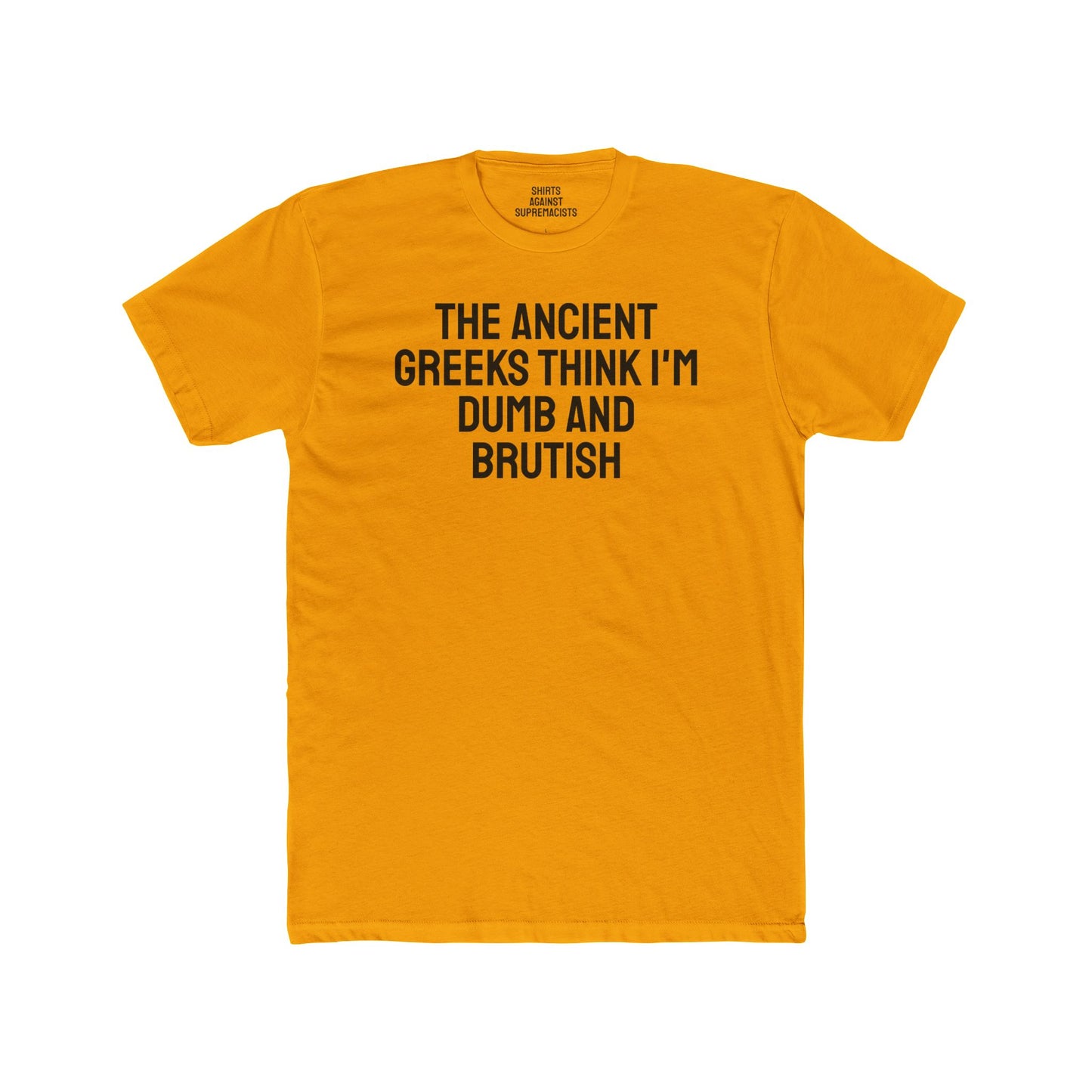 The Ancient Greeks Think I'm Dumb And Brutish - Unisex Cotton Crew Tee