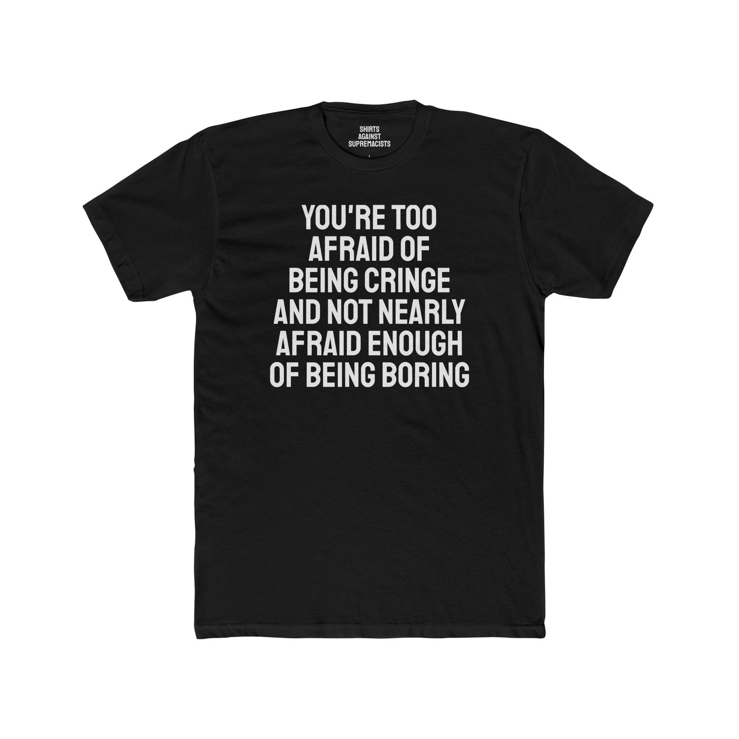 You're Too Afraid Of Being Cringe And Not Nearly Afraid Enough Of Being Boring - Unisex Cotton Crew Tee