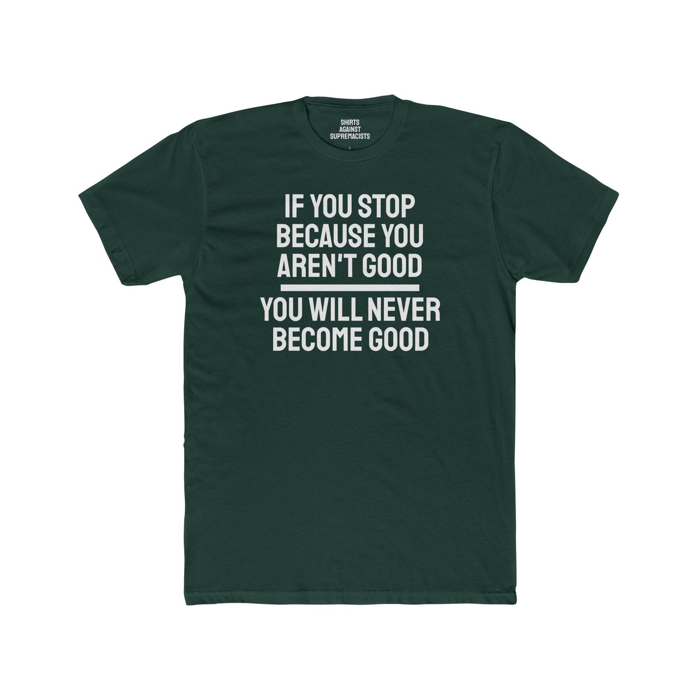 If You Stop Because You Aren't Good You Will Never Become Good - Unisex Cotton Crew Tee