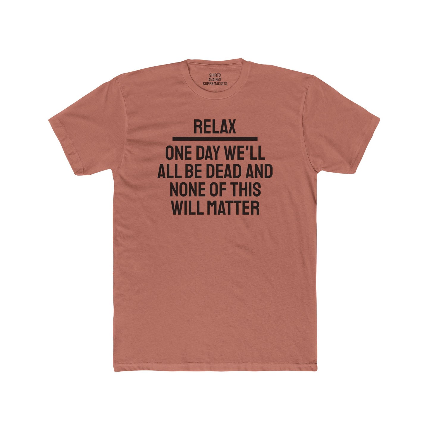 Relax One Day We'll All Be Dead And None Of This Will Matter - Unisex Cotton Crew Tee