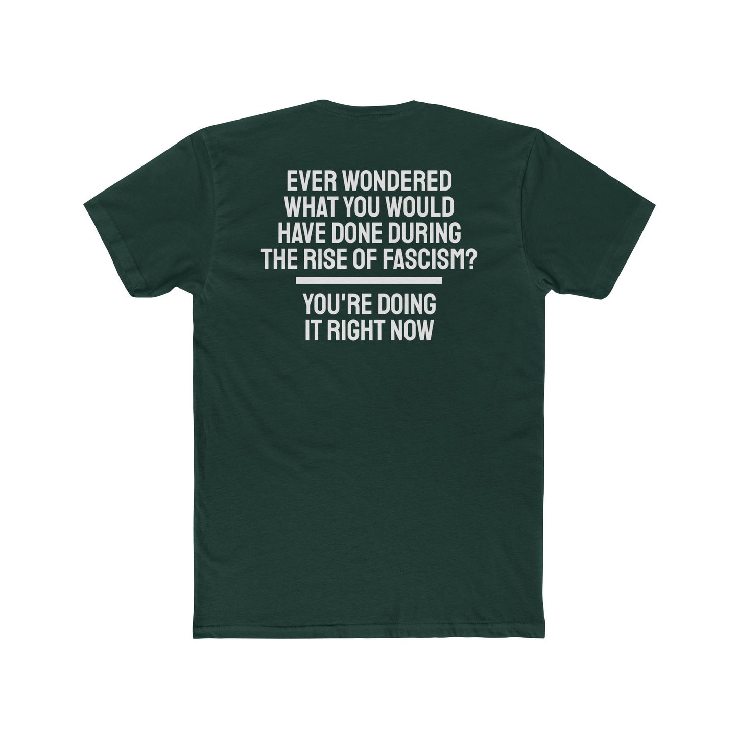 Ever Wondered What You Would Have Done During The Rise Of Fascism? You're Doing It Right Now - Unisex Cotton Crew Tee