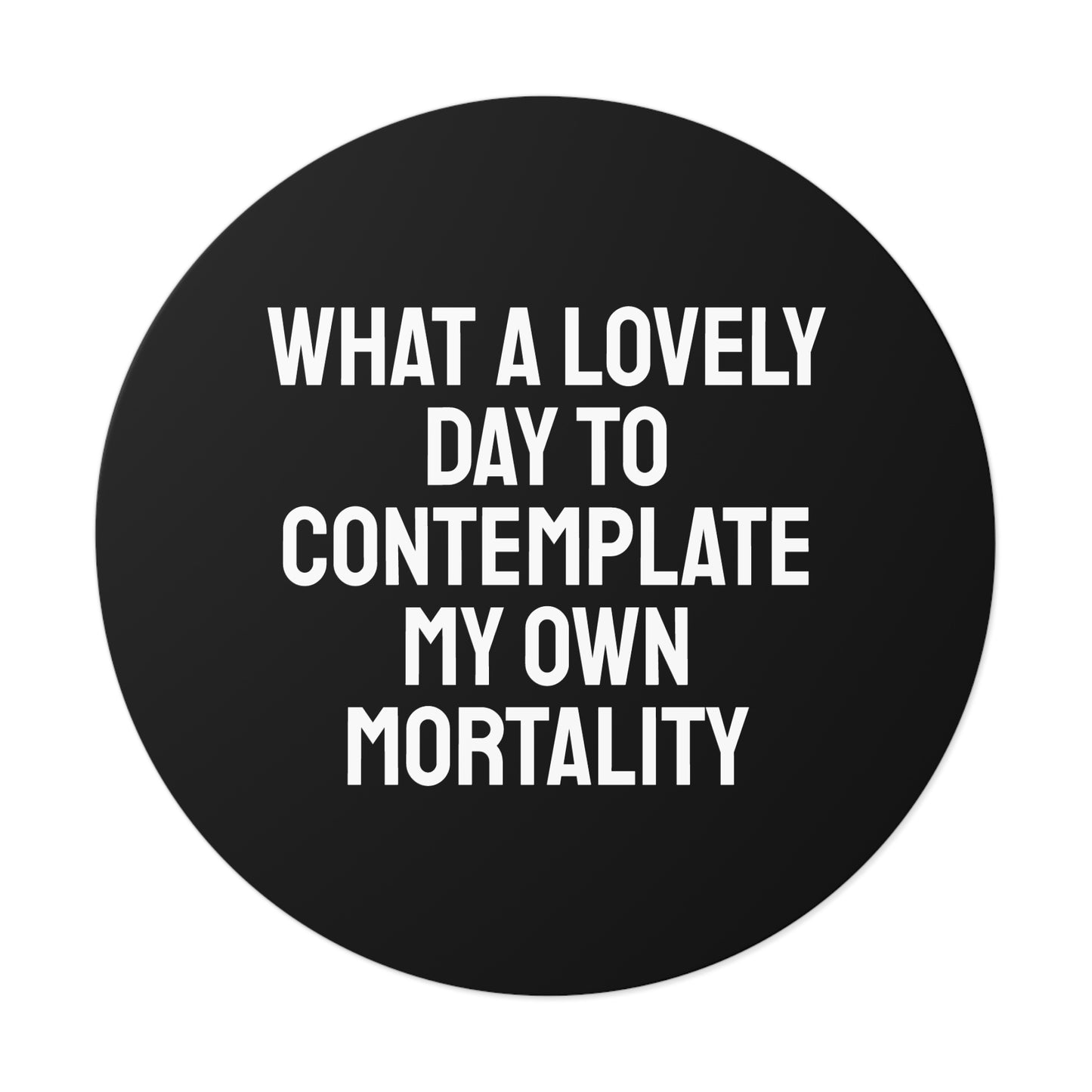 What A Lovely Day To Contemplate My Own Mortality - Round Vinyl Stickers