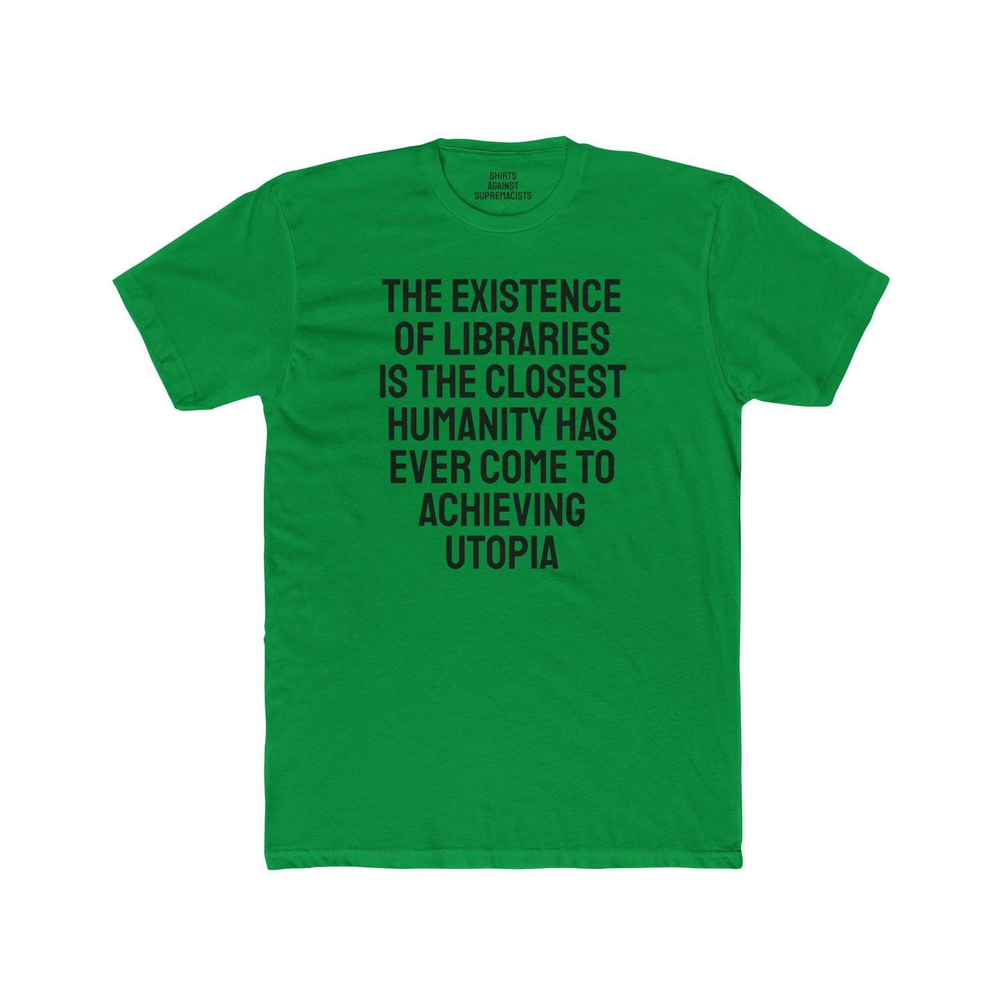 The Existence Of Libraries Is The Closest Humanity Has Come To Achieving Utopia - Unisex Cotton Crew Tee