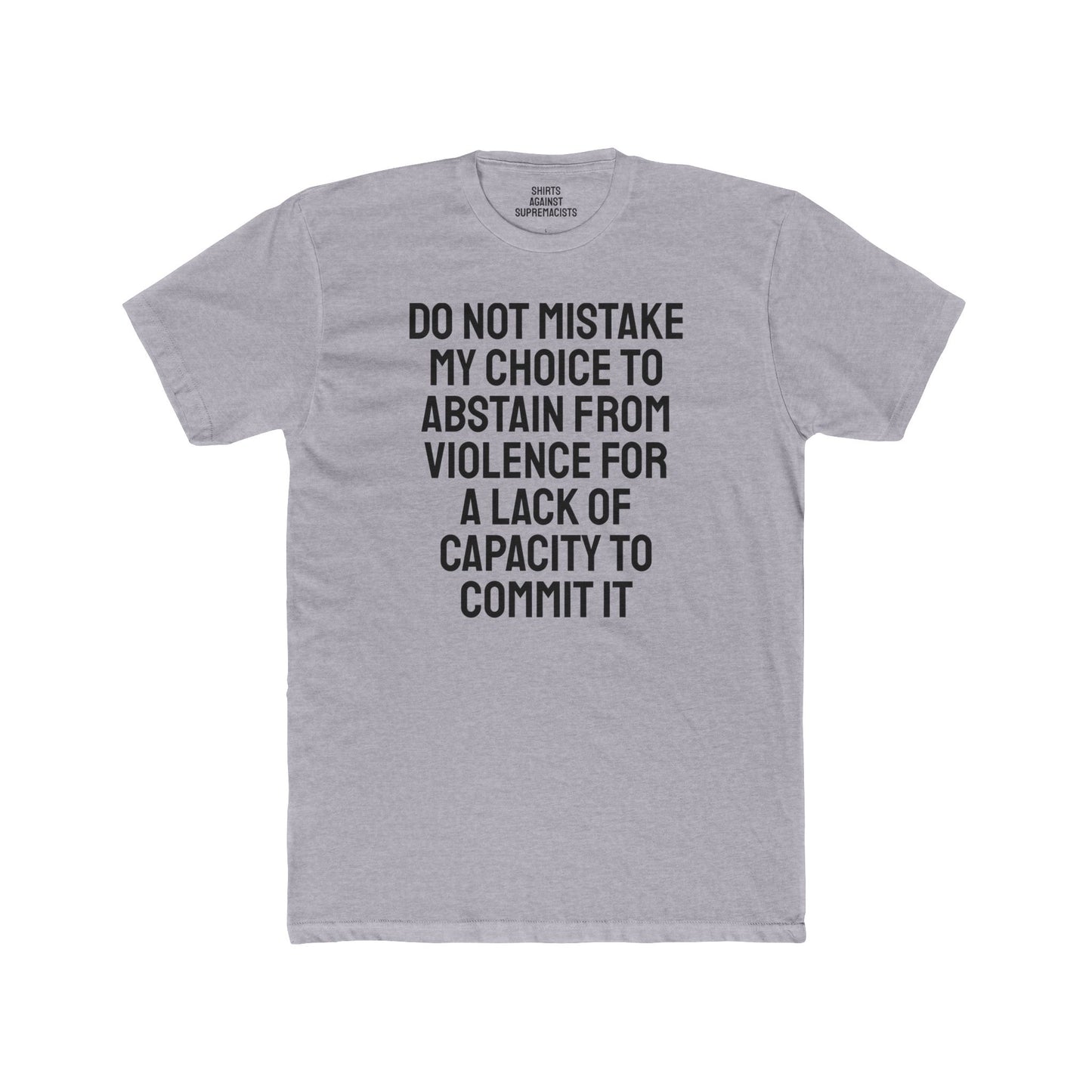 Do Not Mistake My Choice To Abstain From Violence For A Lack Of Capacity To Commit It - Unisex Cotton Crew Tee