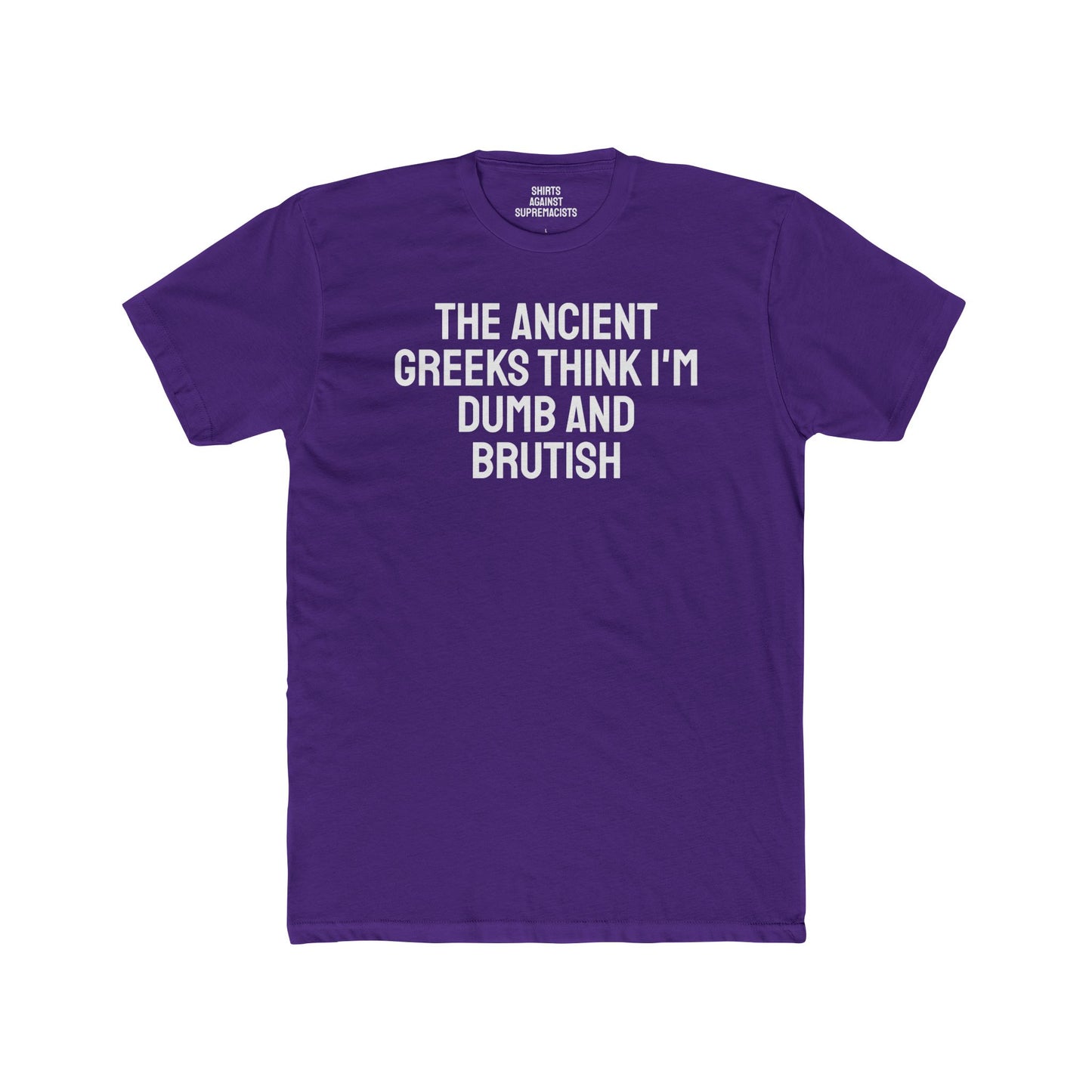 The Ancient Greeks Think I'm Dumb And Brutish - Unisex Cotton Crew Tee