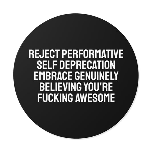 Reject Performative Self Deprecation Embrace Genuinely Believing You're Fucking Awesome - Round Vinyl Stickers