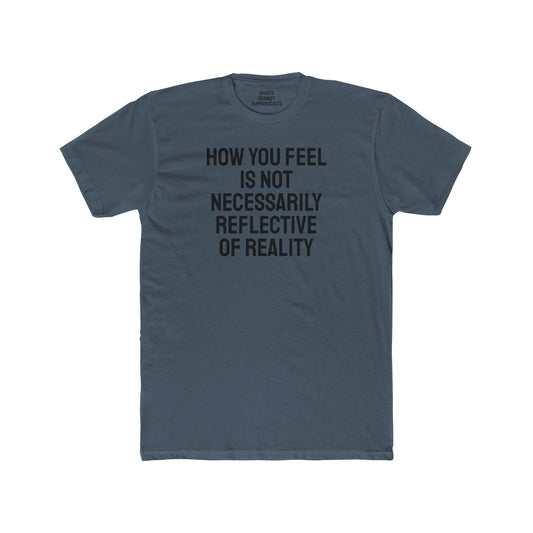 How You Feel Is Not Necessarily Reflective Of Reality - Unisex Cotton Crew Tee