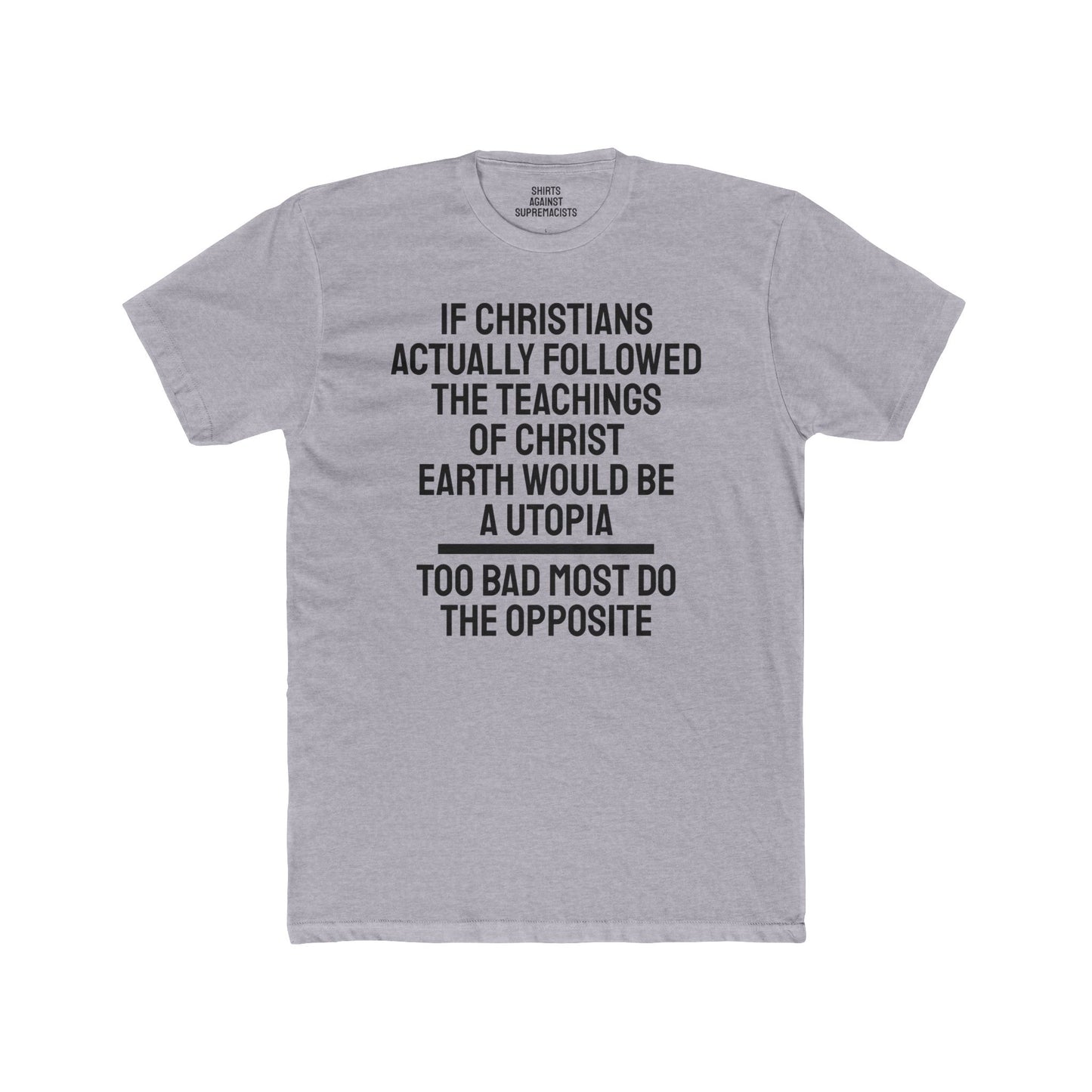 If Christians Actually Followed The Teachings Of Christ Earth Would Be A Utopia Too Most Do The Opposite - Unisex Cotton Crew Tee