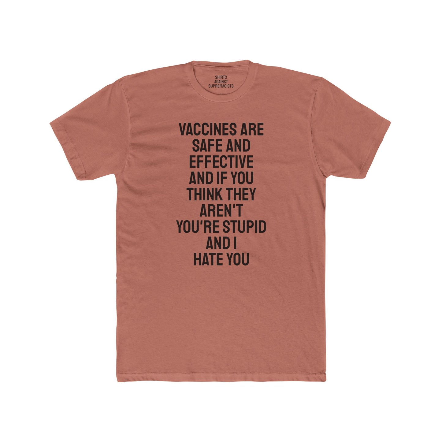 Vaccines Are Safe And Effective And If You Think They Aren't You're Stupid And I Hate You - Unisex Cotton Crew Tee