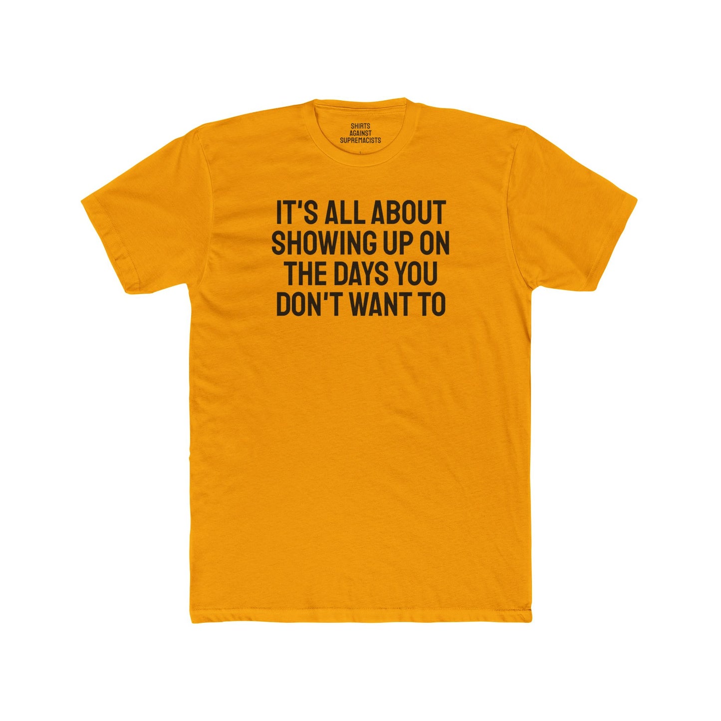 It's All About Showing Up On The Days You Don't Want To - Unisex Cotton Crew Tee