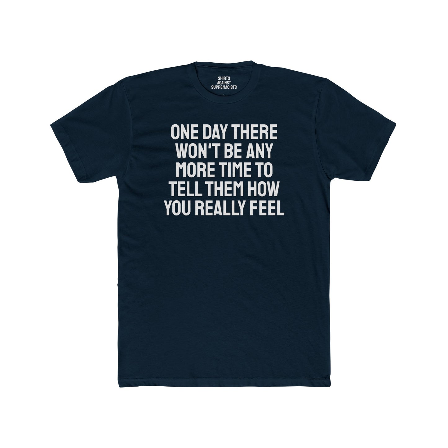 One Day There Won't Be Any More Time To Tell Them How You Really Feel - Unisex Cotton Crew Tee