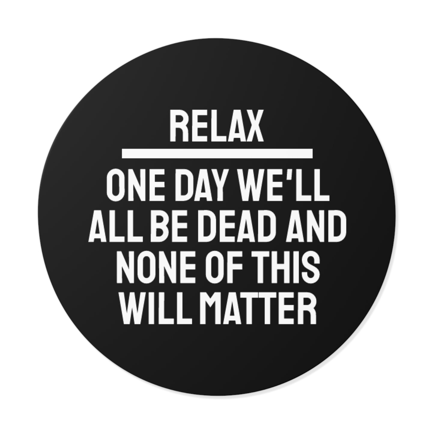 Relax One Day We'll All Be Dead And None Of This Will Matter - Round Vinyl Stickers