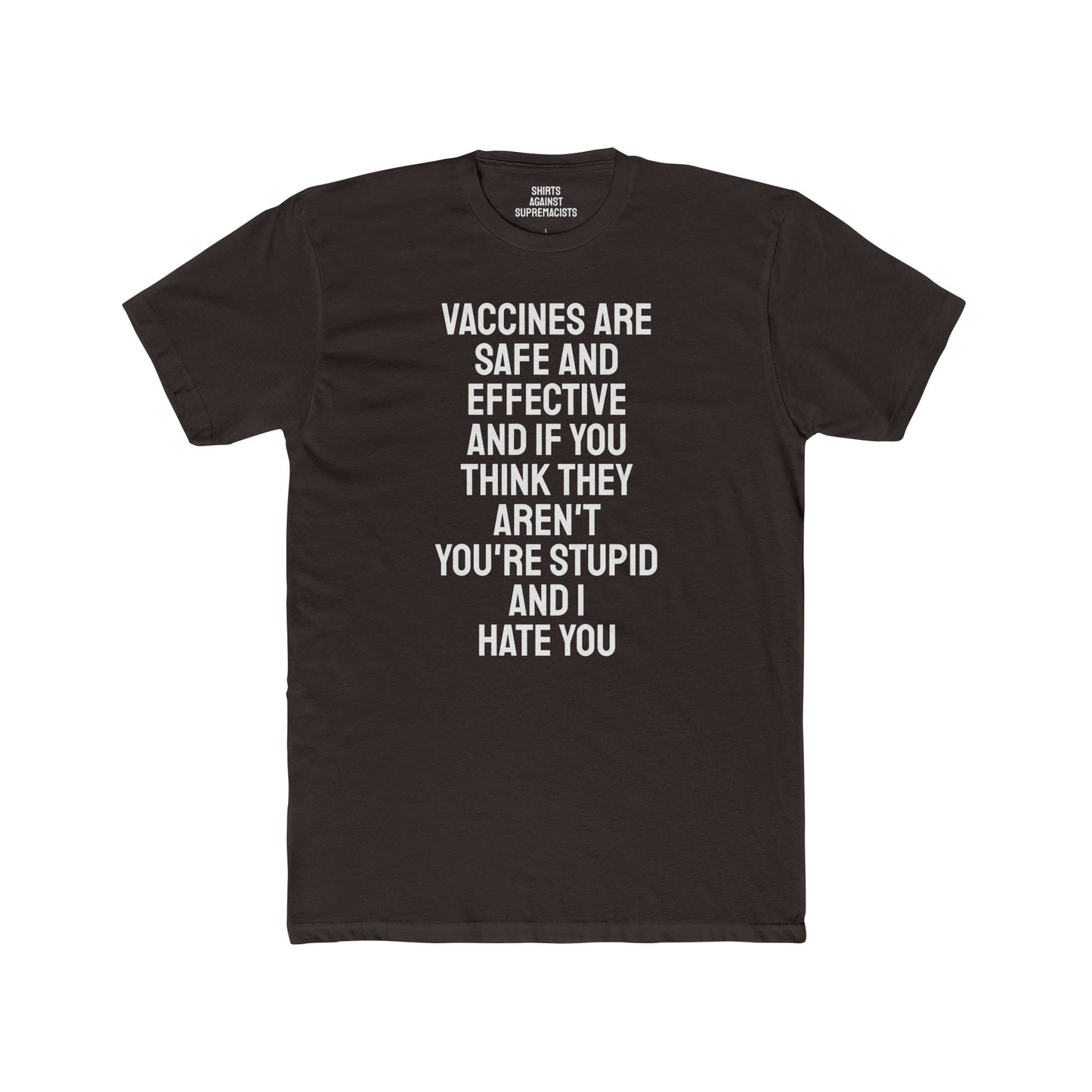 Vaccines Are Safe And Effective And If You Think They Aren't You're Stupid And I Hate You - Unisex Cotton Crew Tee