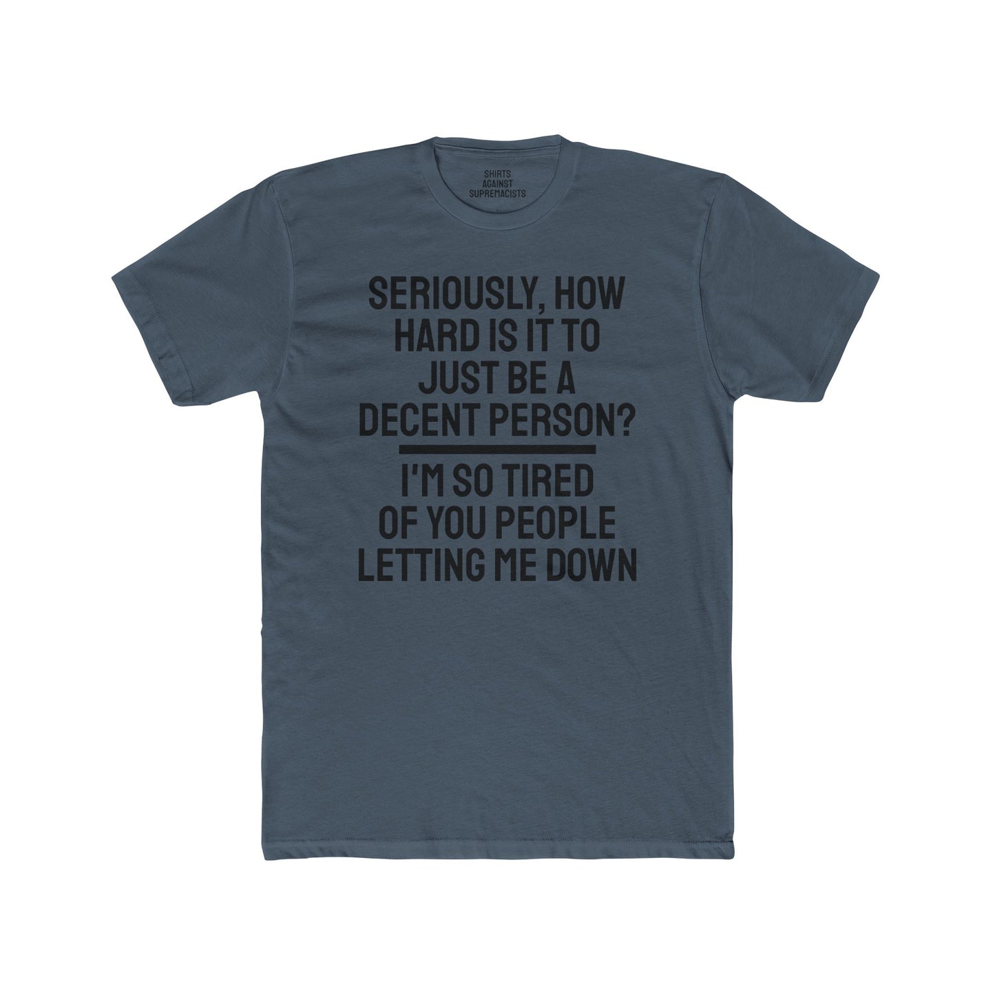 Seriously, How Hard Is It To Just Be A Decent Person? I'm So Tired Of You People Letting Me Down - Unisex Cotton Crew Tee