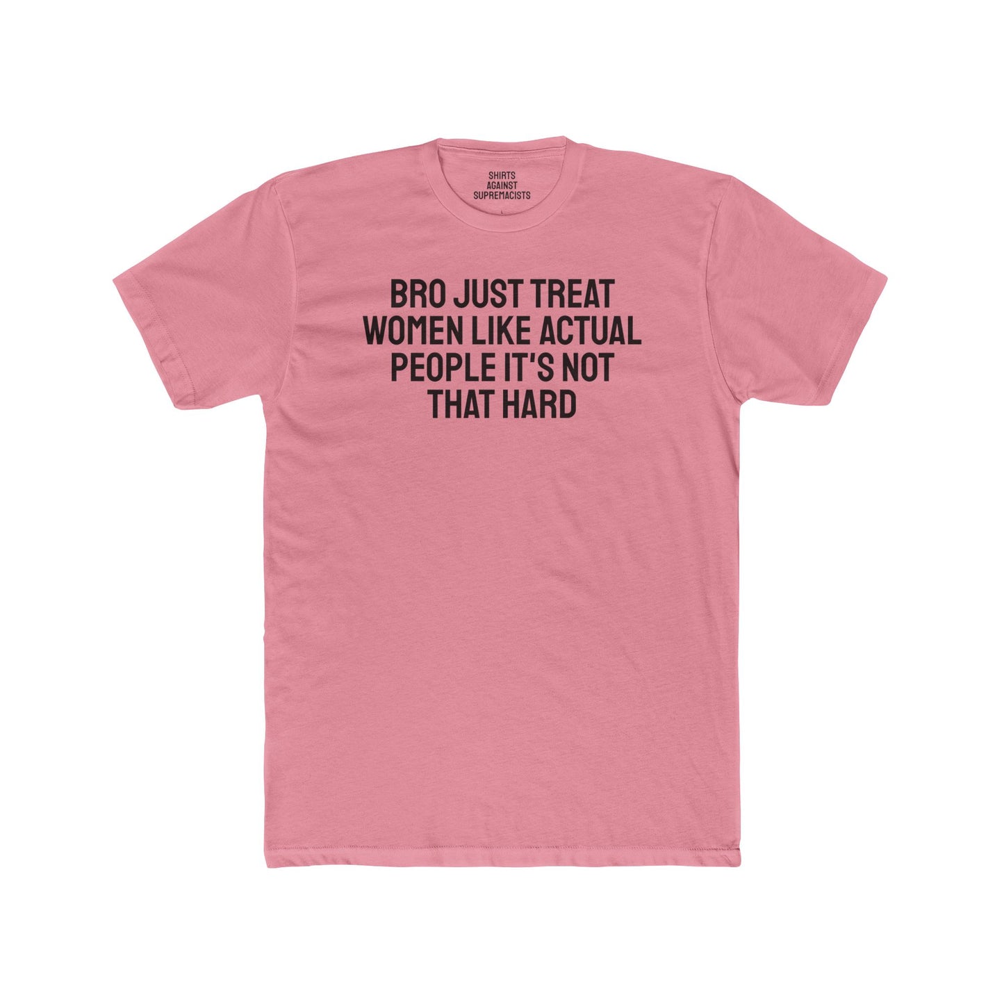 Bro Just Treat Women Like Actual People It's Not That Hard - Unisex Cotton Crew Tee