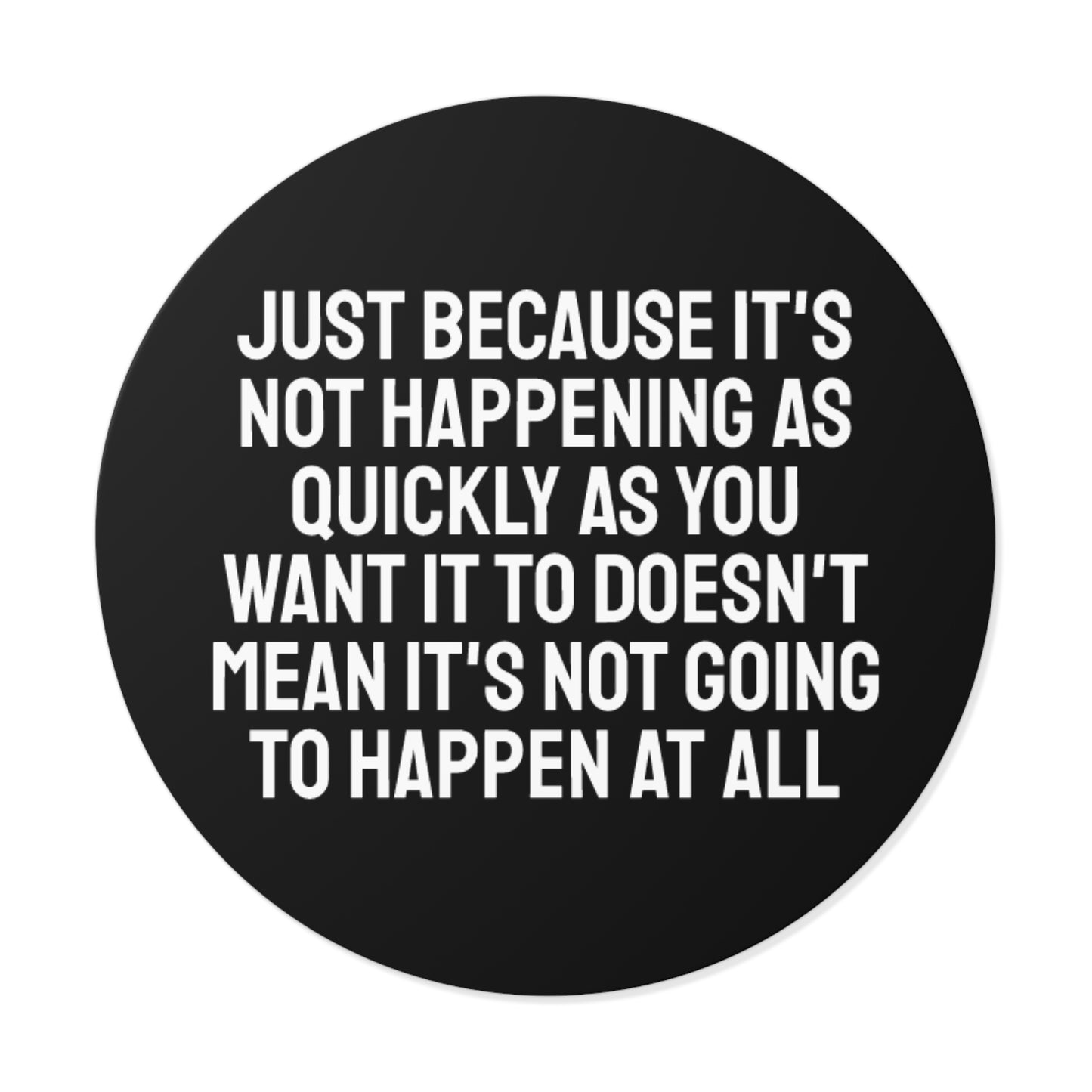 Just Because Its Not Happening As Quickly As You Want It To Doesn't Mean It's Not Going To Happen At All - Round Vinyl Stickers