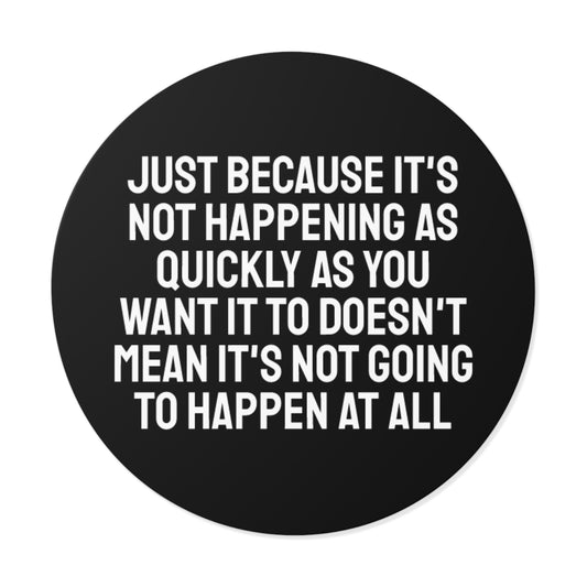 Just Because Its Not Happening As Quickly As You Want It To Doesn't Mean It's Not Going To Happen At All - Round Vinyl Stickers