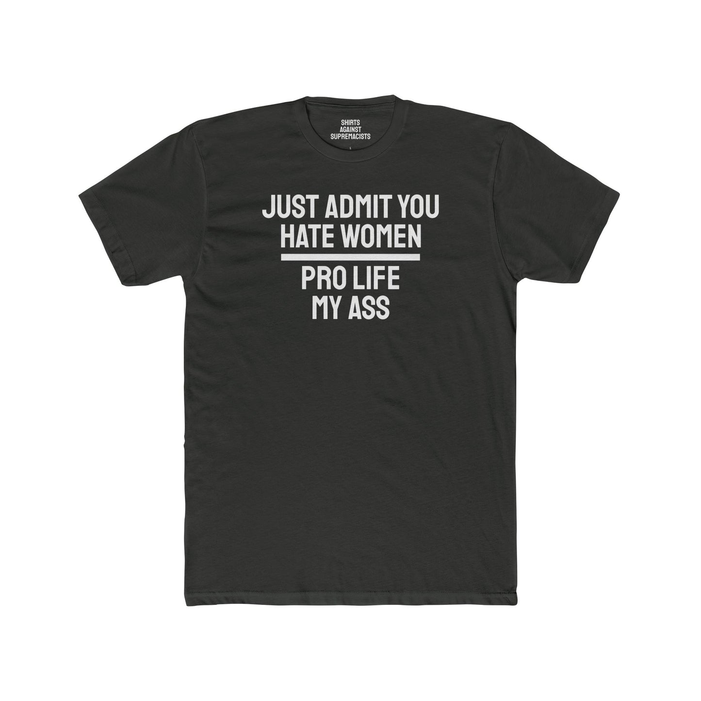 Just Admit You Hate Women Pro Life My Ass - Unisex Cotton Crew Tee