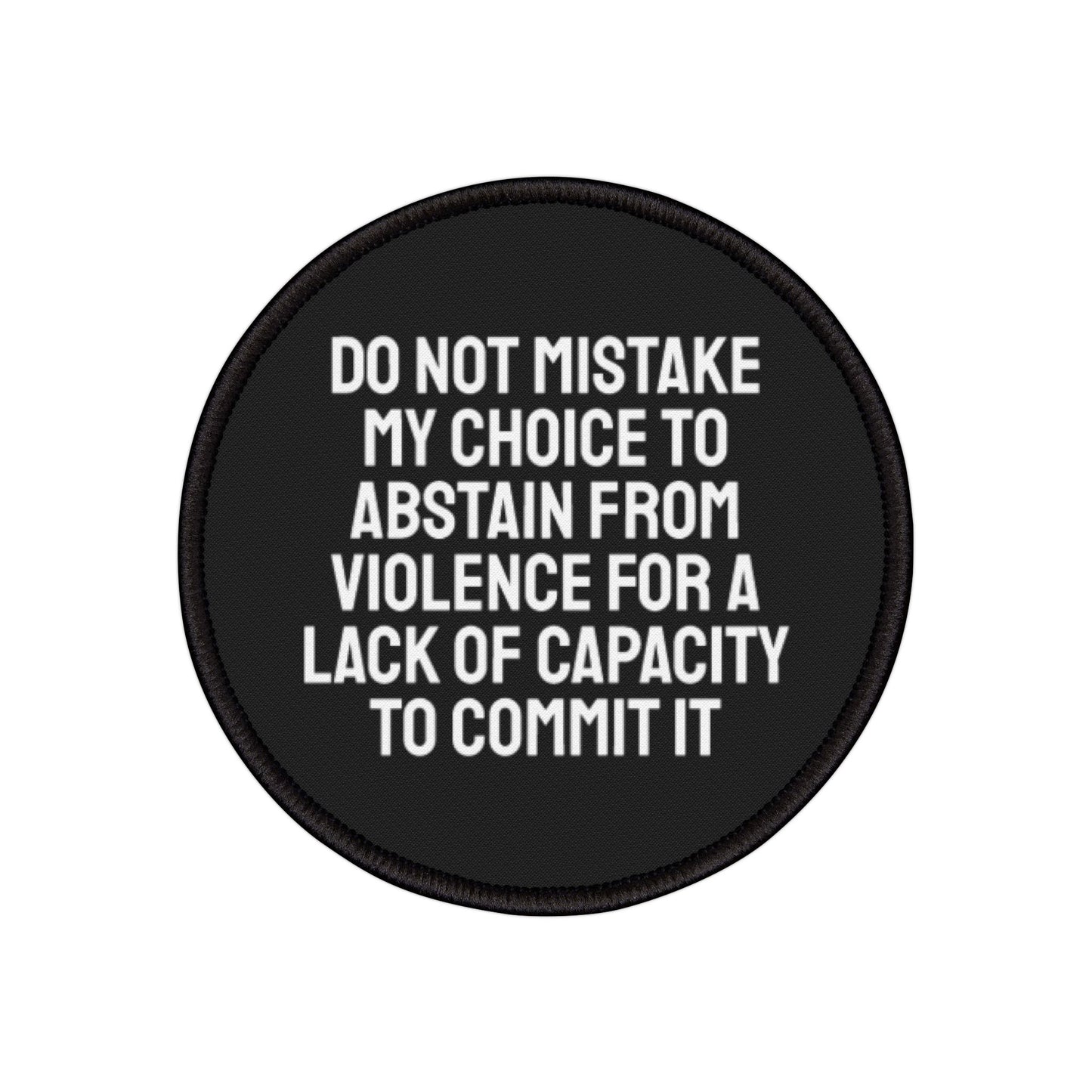 Do Not Mistake My Choice To Abstain From Violence For A Lack Of Capacity To Commit It - Iron-On Patch