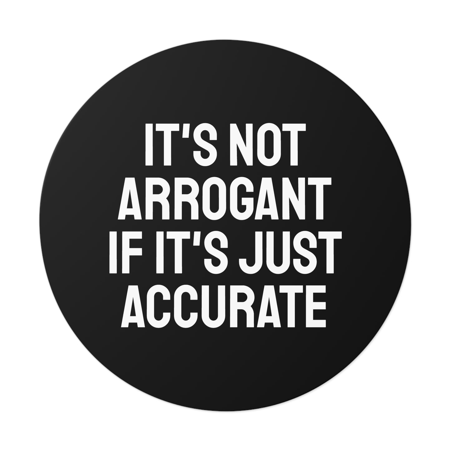 It's Not Arrogant If It's Just Accurate - Round Vinyl Stickers