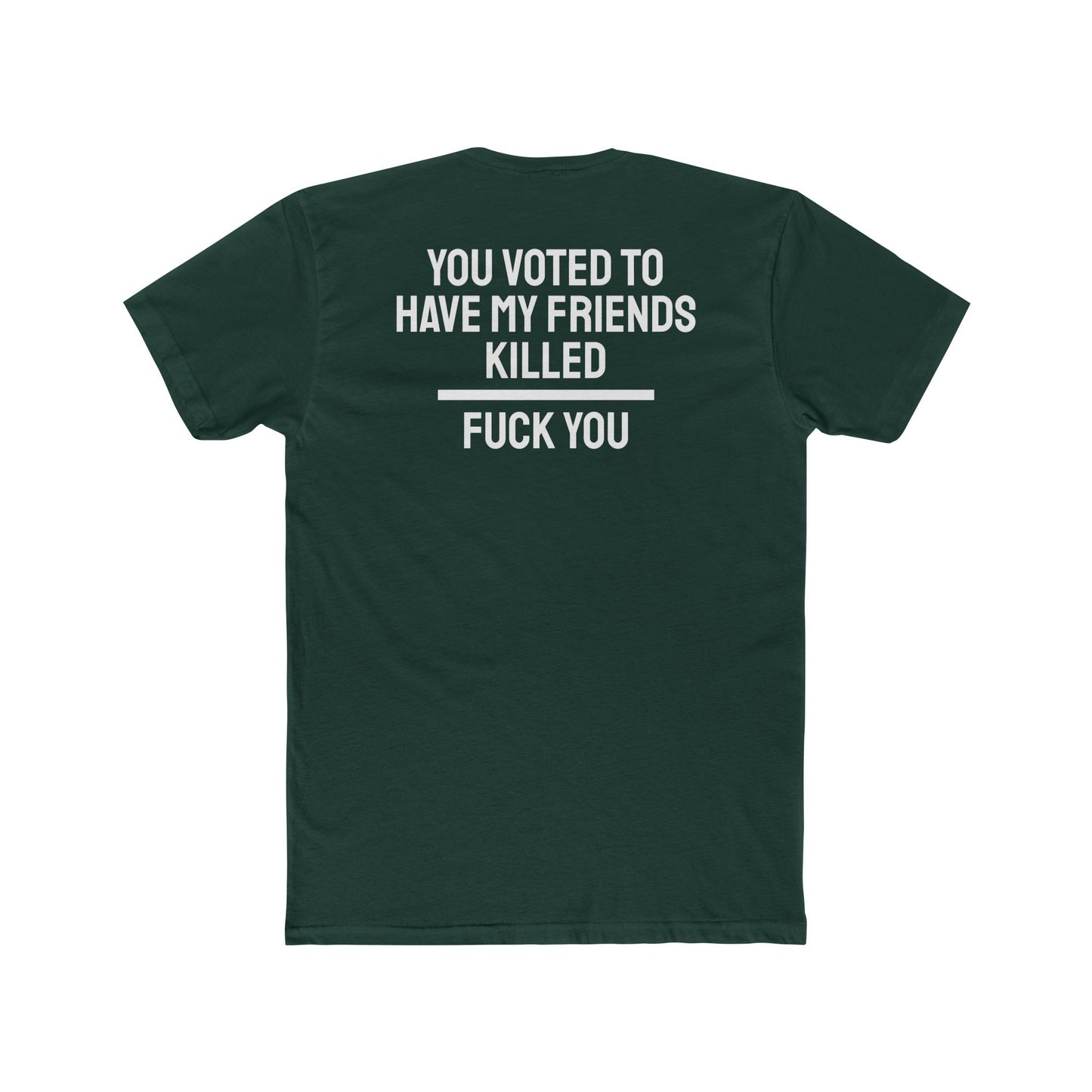 You Voted To Have My Friends Killed Fuck You - Unisex Cotton Crew Tee