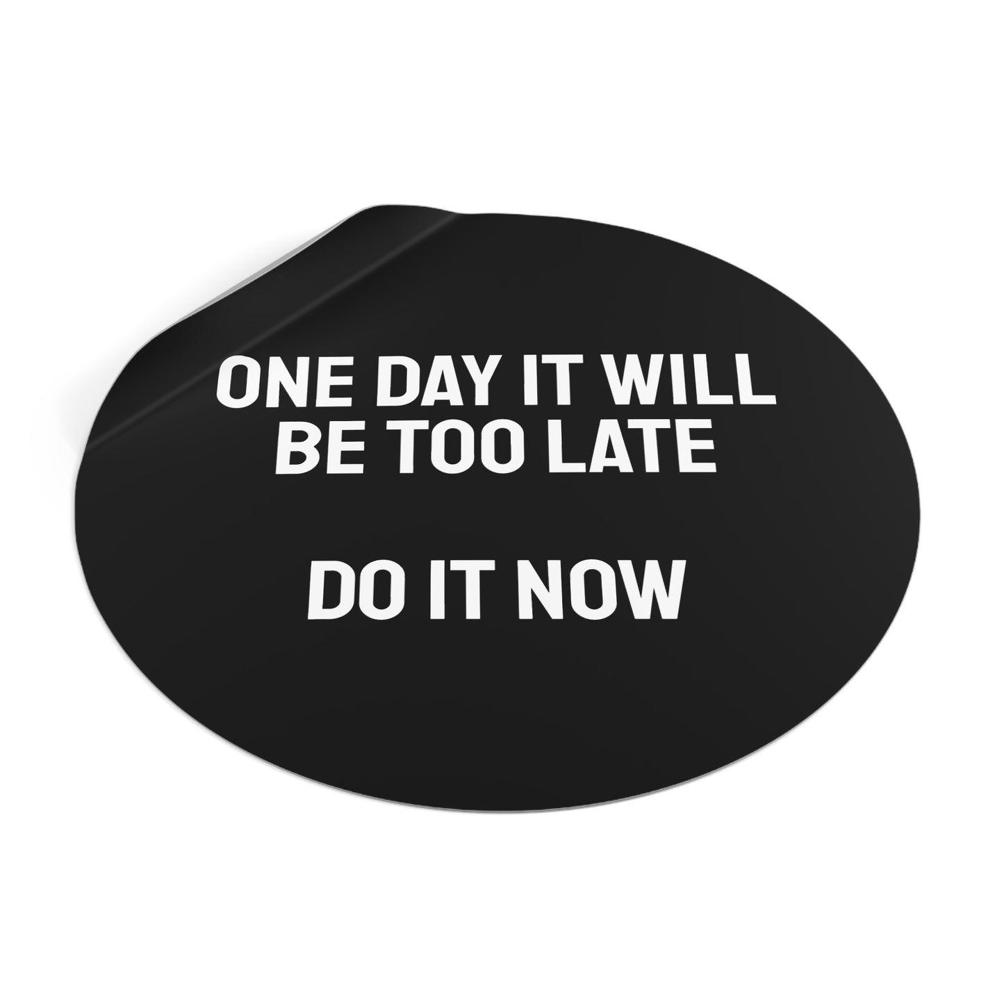One Day It Will Be Too Late Do It Now - Round Vinyl Stickers