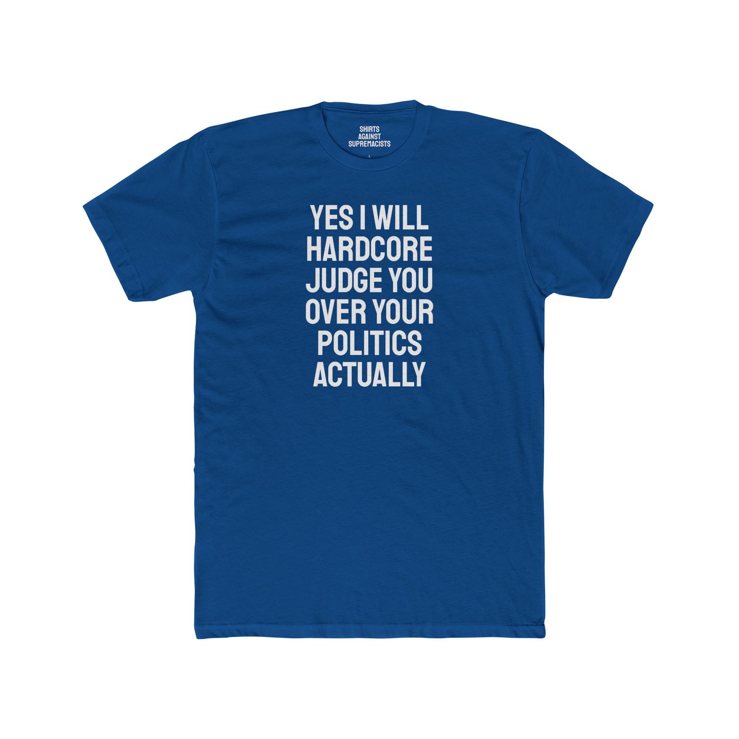 Yes I Will Hardcore Judge You Over Your Politics Actually - Unisex Cotton Crew Tee