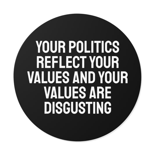 Your Politics Reflect Your Values And Your Values Are Disgusting - Round Vinyl Stickers