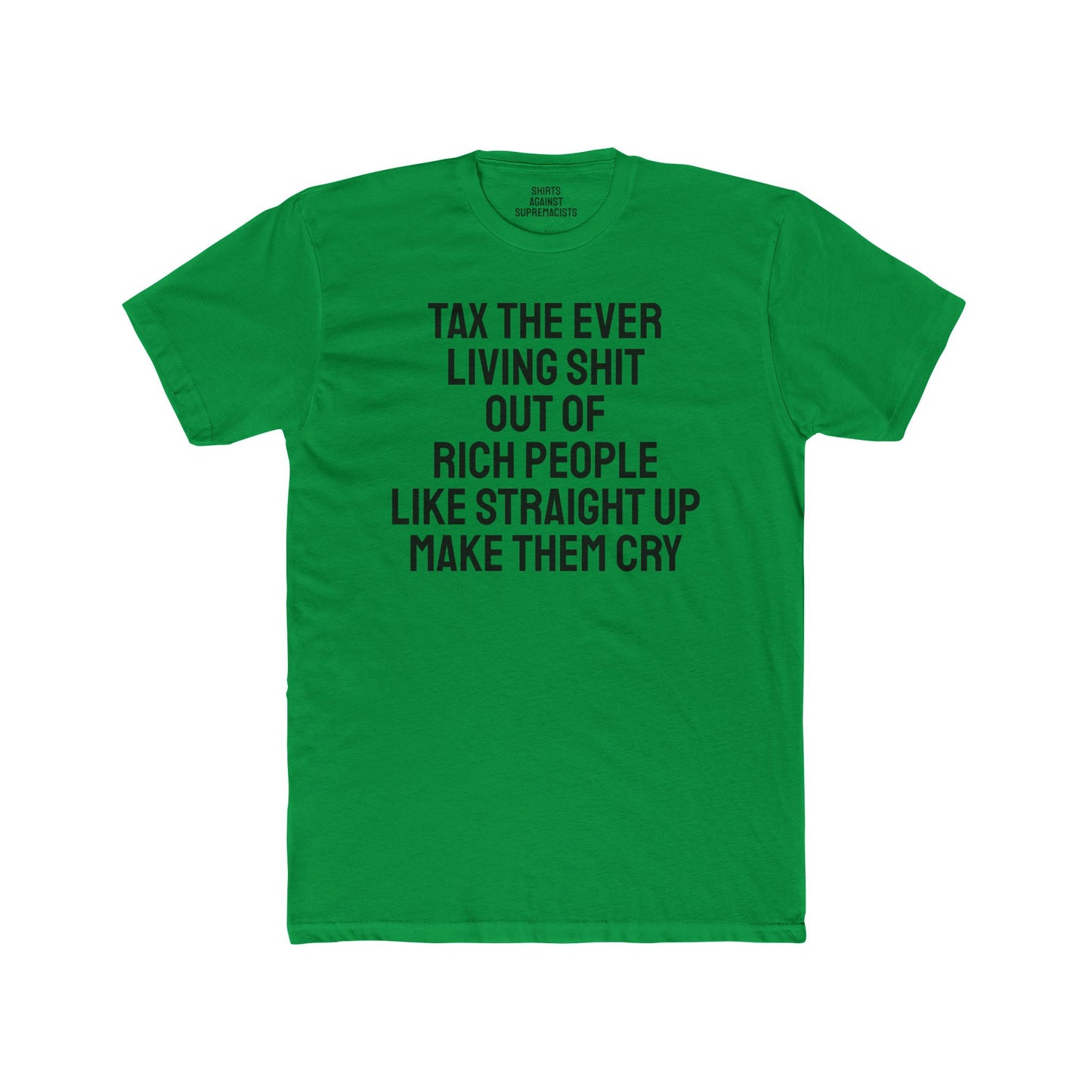 Tax The Ever Living Shit Out Of Rich People Like Straight Up Make Them Cry - Unisex Cotton Crew Tee