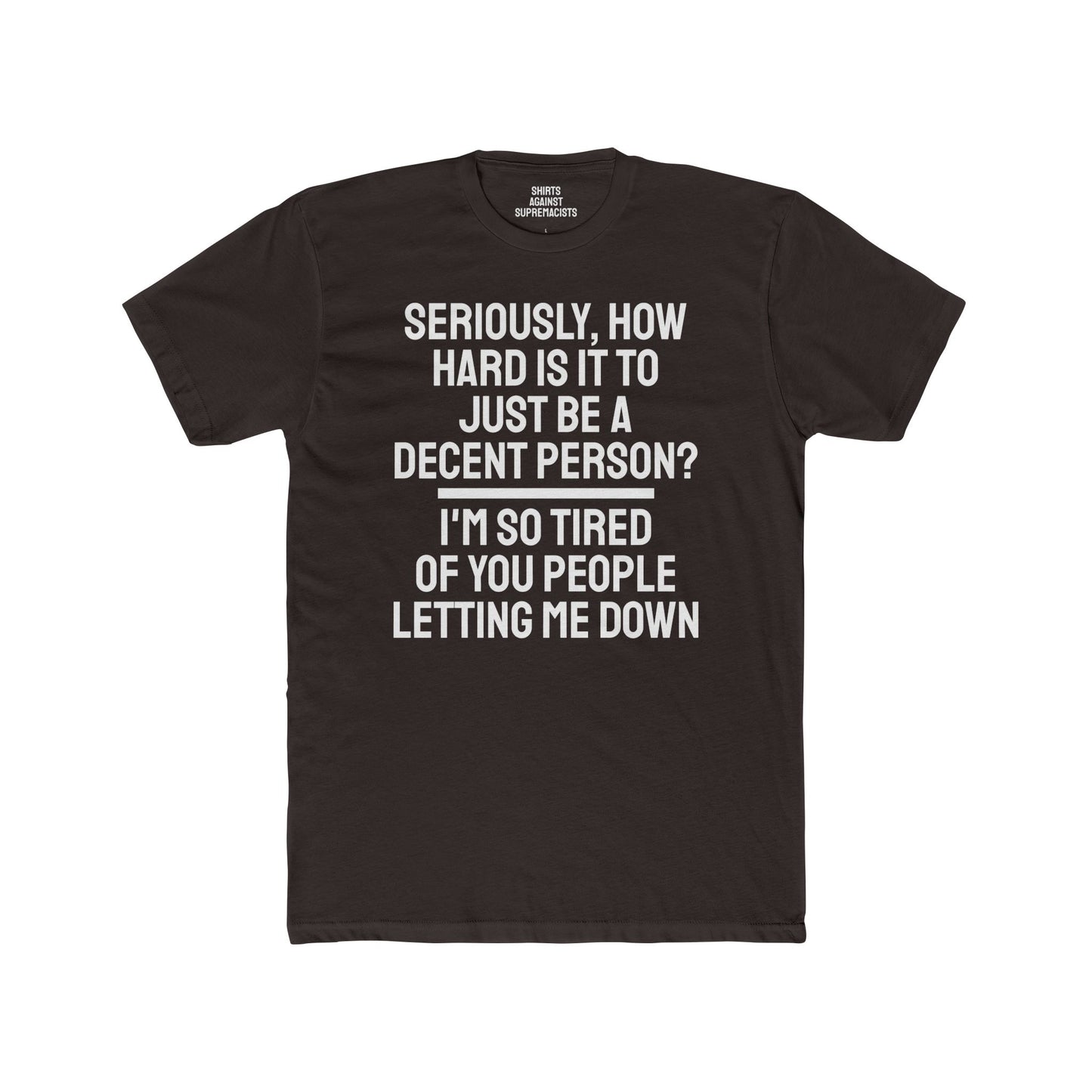 Seriously, How Hard Is It To Just Be A Decent Person? I'm So Tired Of You People Letting Me Down - Unisex Cotton Crew Tee