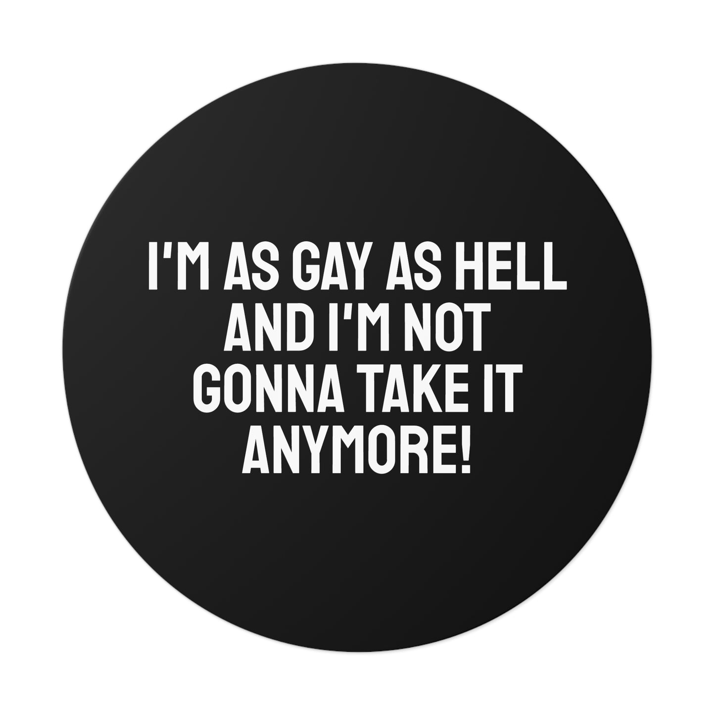 I'm As Gay As Hell And I'm Not Gonna Take It Anymore! - Round Vinyl Stickers