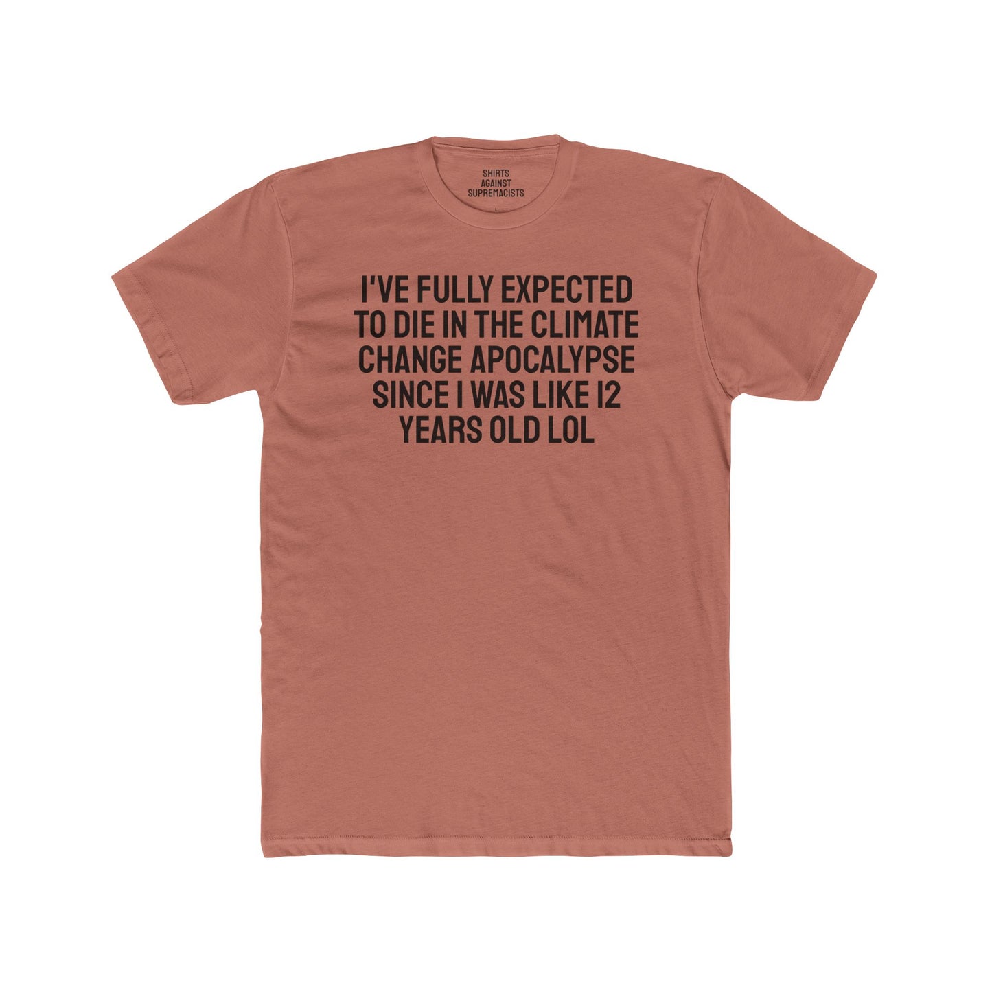 I've Fully Expected To Die In The Climate Change Apocalypse Since I Was Like 12 Years Old LOL - Unisex Cotton Crew Tee