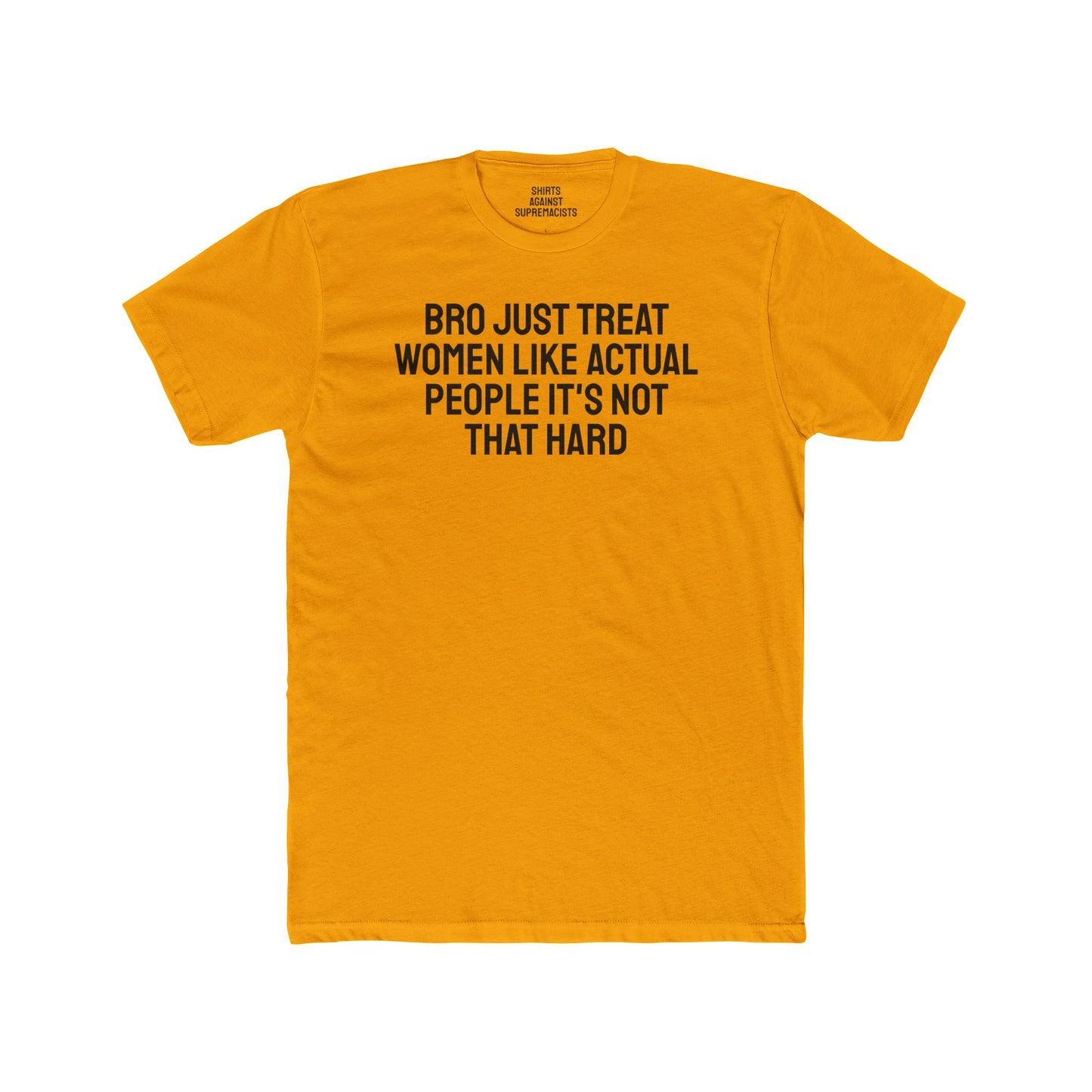 Bro Just Treat Women Like Actual People It's Not That Hard - Unisex Cotton Crew Tee