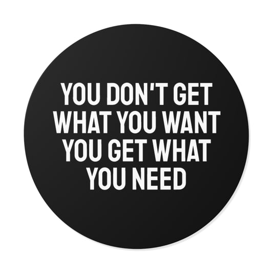 You Don't Get What You Want You Get What You Need - Round Vinyl Stickers
