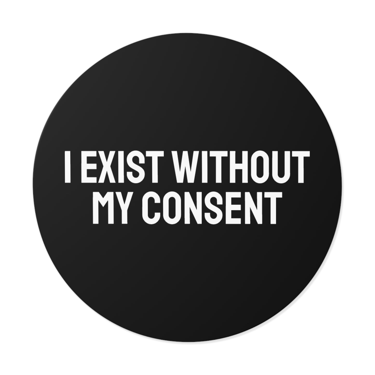 I Exist Without My Consent - Round Vinyl Stickers