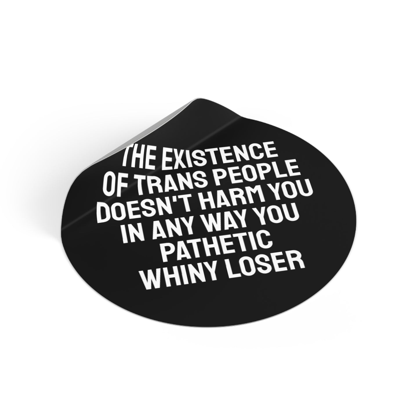 The Existence Of Trans People Doesn't Harm You In Any Way You Pathetic Whiny Loser - Round Vinyl Stickers