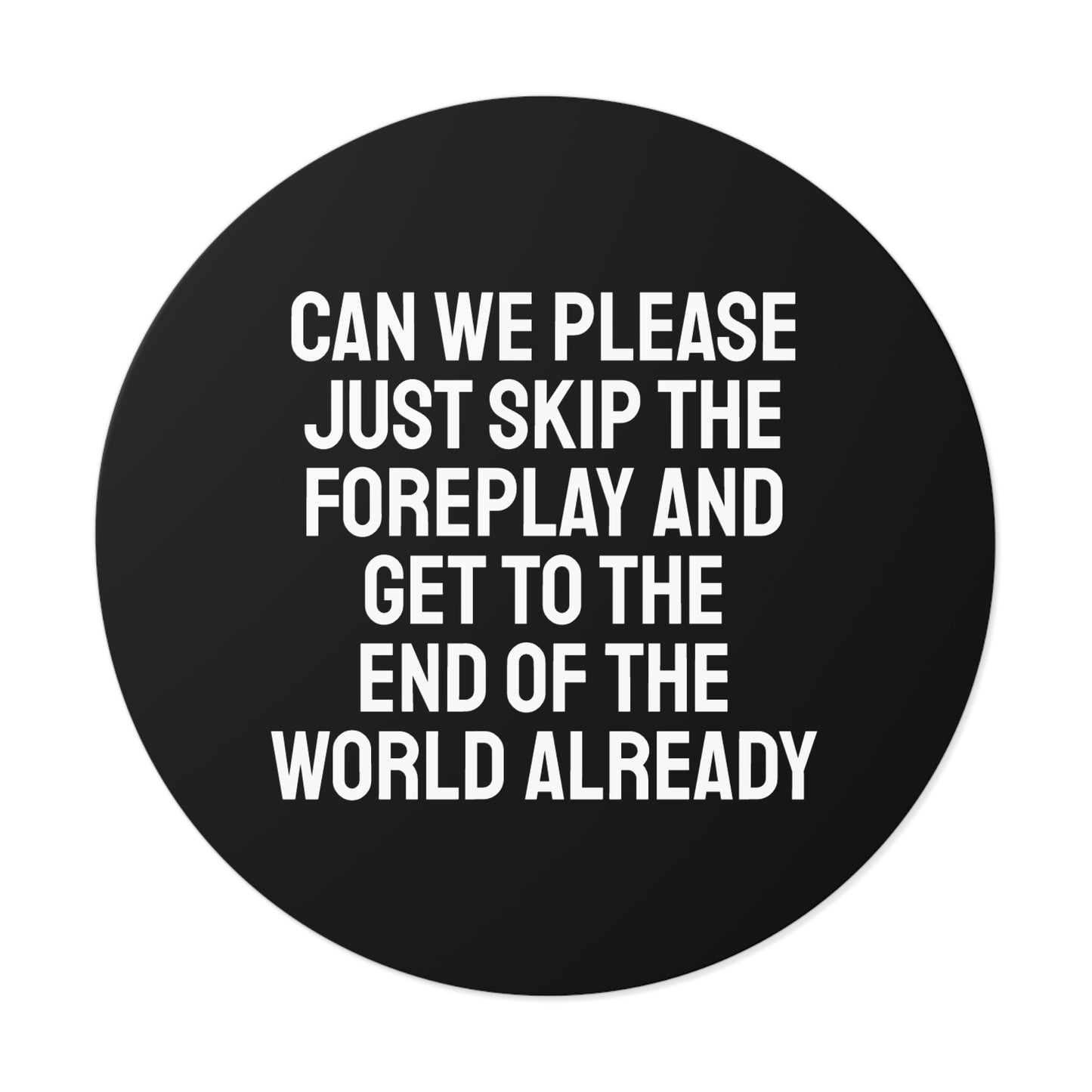 Can We Please Just Skip The Foreplay And Get To The End Of The World Already? - Round Vinyl Stickers
