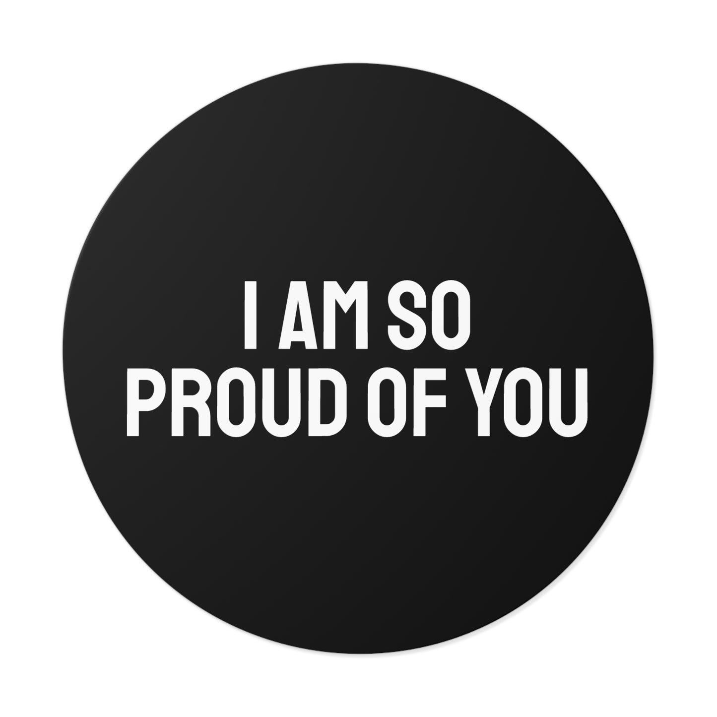 I Am So Proud Of You - Round Vinyl Stickers