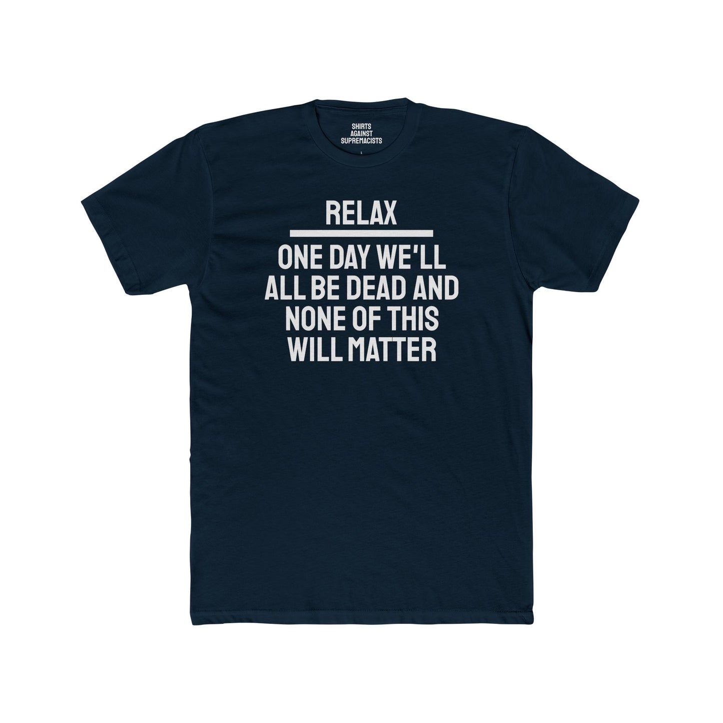 Relax One Day We'll All Be Dead And None Of This Will Matter - Unisex Cotton Crew Tee