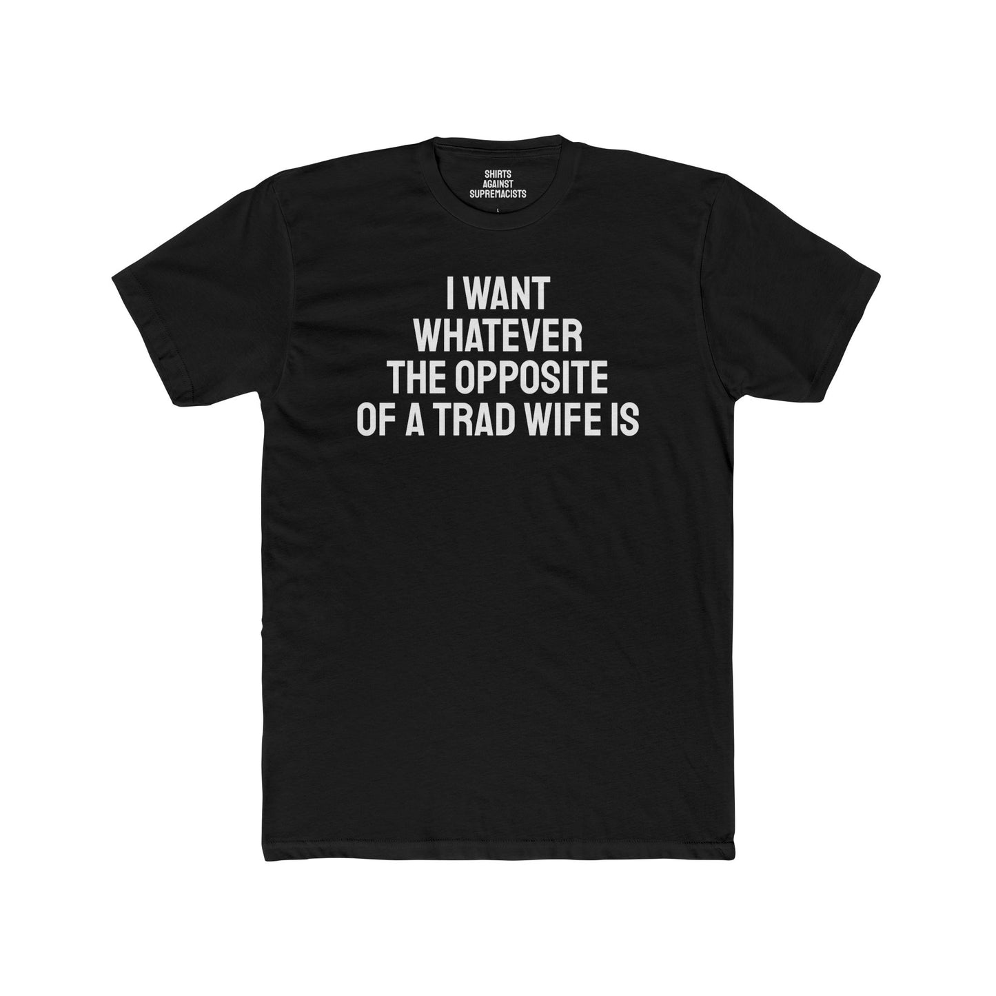 I Want Whatever The Opposite Of A Trad Wife Is - Unisex Cotton Crew Tee