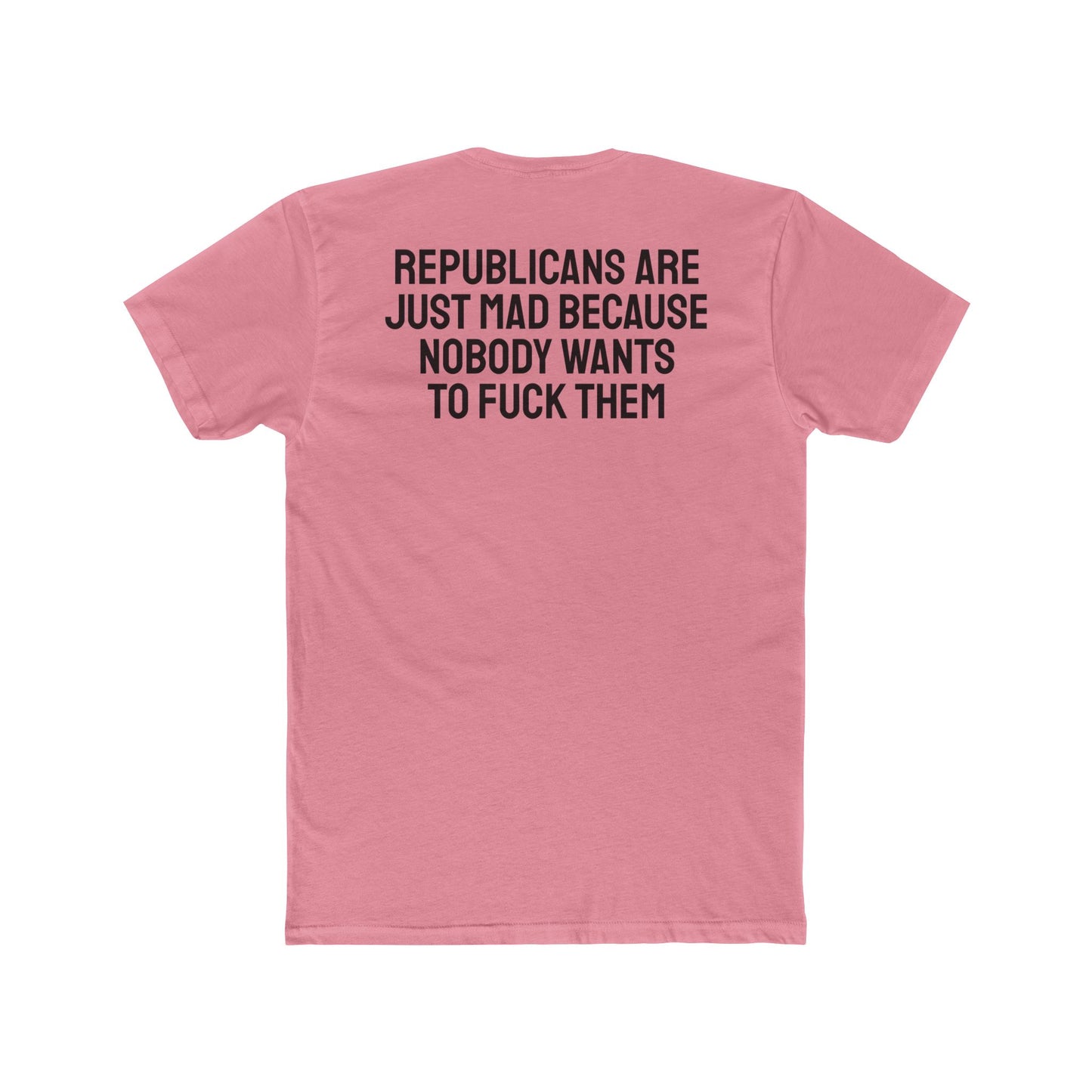Republicans Are Just Mad Because Nobody Wants To Fuck Them - Unisex Cotton Crew Tee