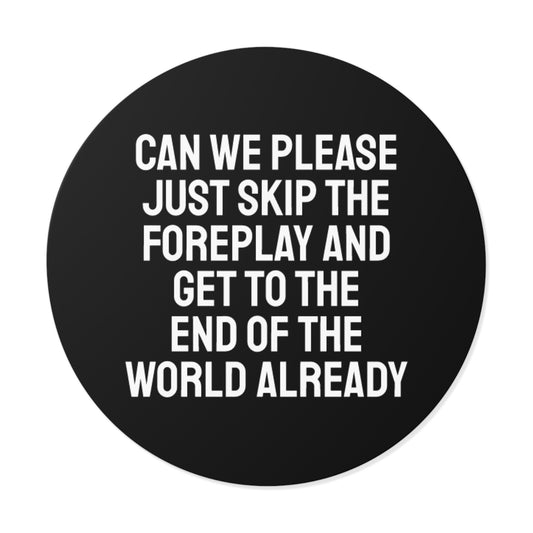 Can We Please Just Skip The Foreplay And Get To The End Of The World Already? - Round Vinyl Stickers