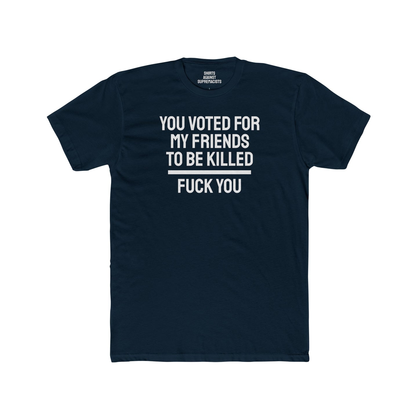 You Voted For My Friends To Be Killed Fuck You - Unisex Cotton Crew Tee