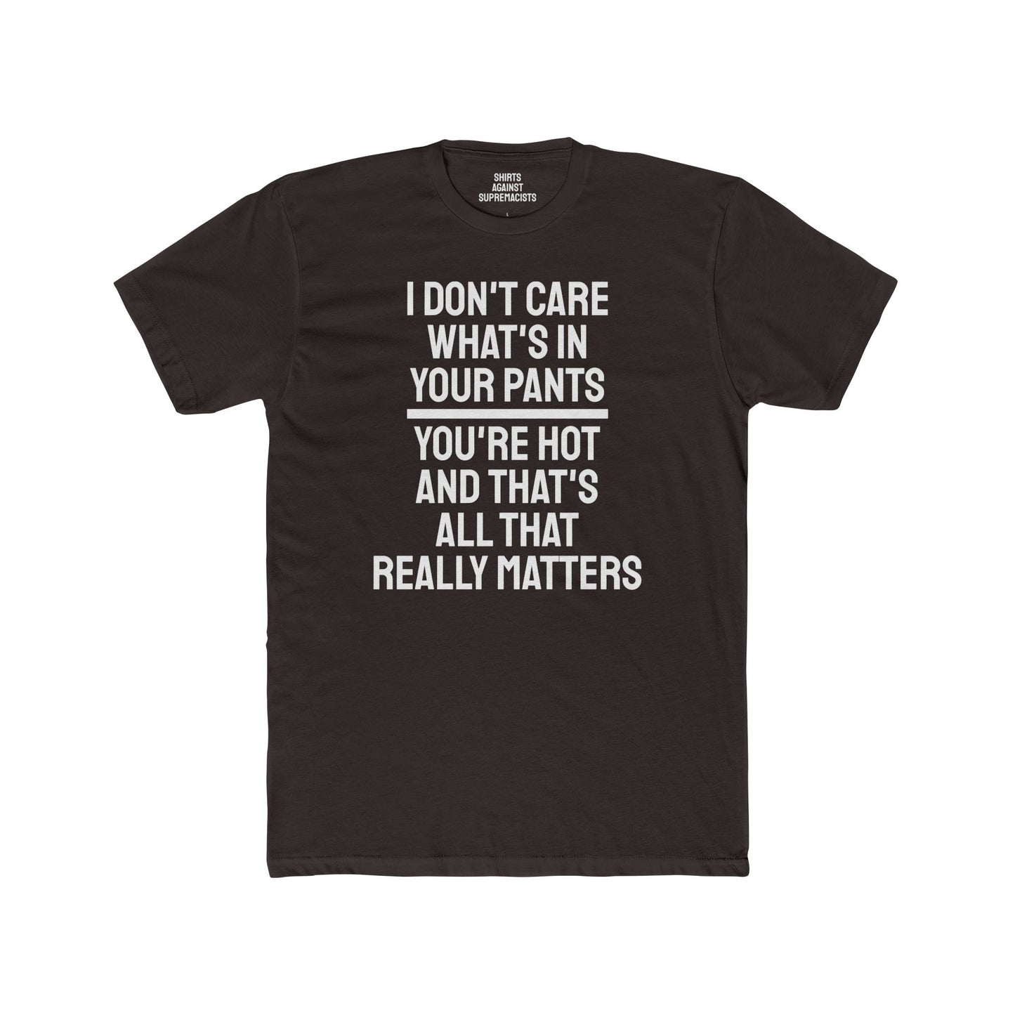 I Don't Care What's In Your Pants You're Hot And That's All That Really Matters - Unisex Cotton Crew Tee