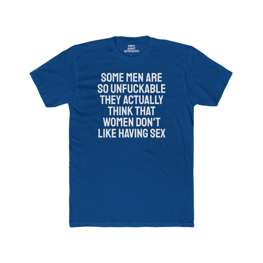 Some Men Are So Unfuckable They Actually Think Women Don't Like Having Sex - Unisex Cotton Crew Tee