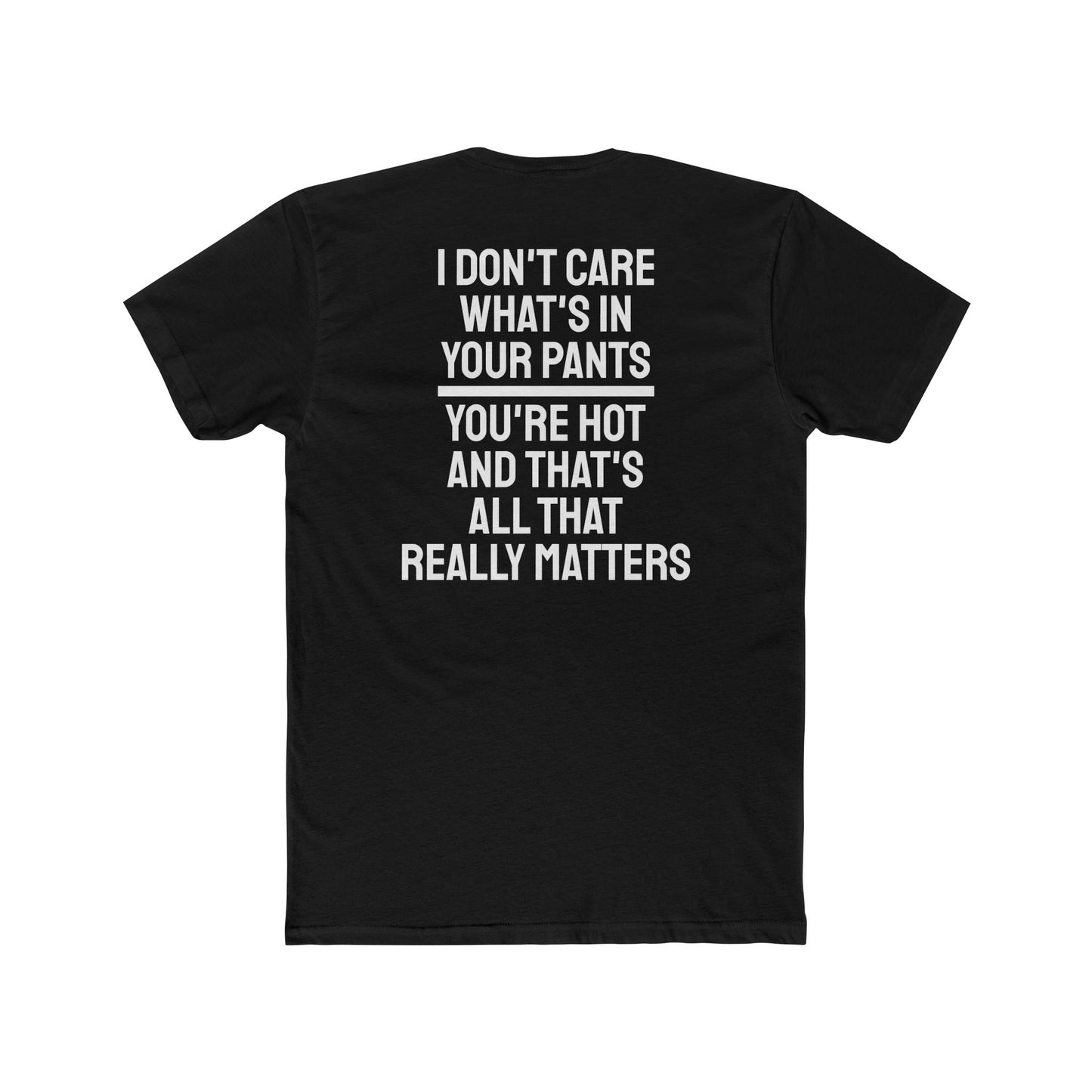 I Don't Care What's In Your Pants You're Hot And That's All That Really Matters - Unisex Cotton Crew Tee