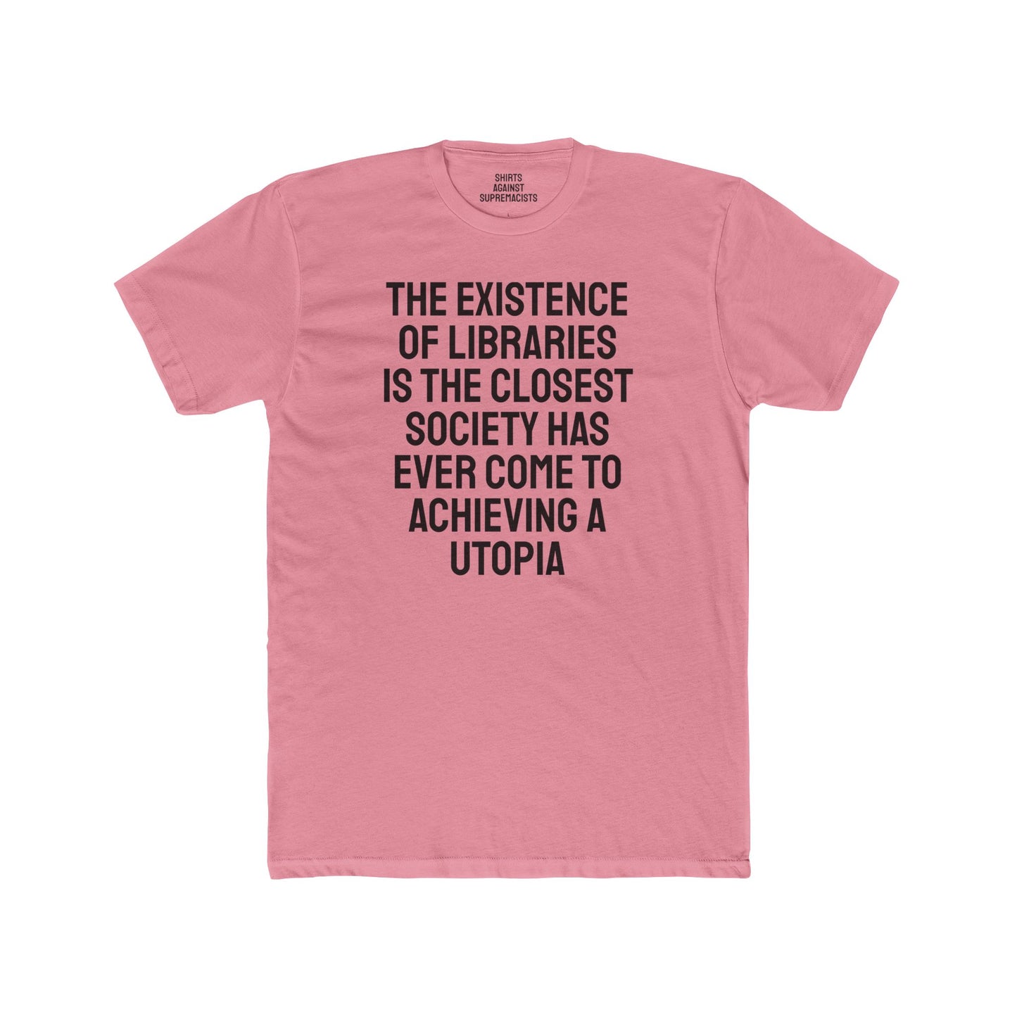 The Existence Of Libraries Is The Closest Society Has Ever Come To Achieving A Utopia - Unisex Cotton Crew Tee