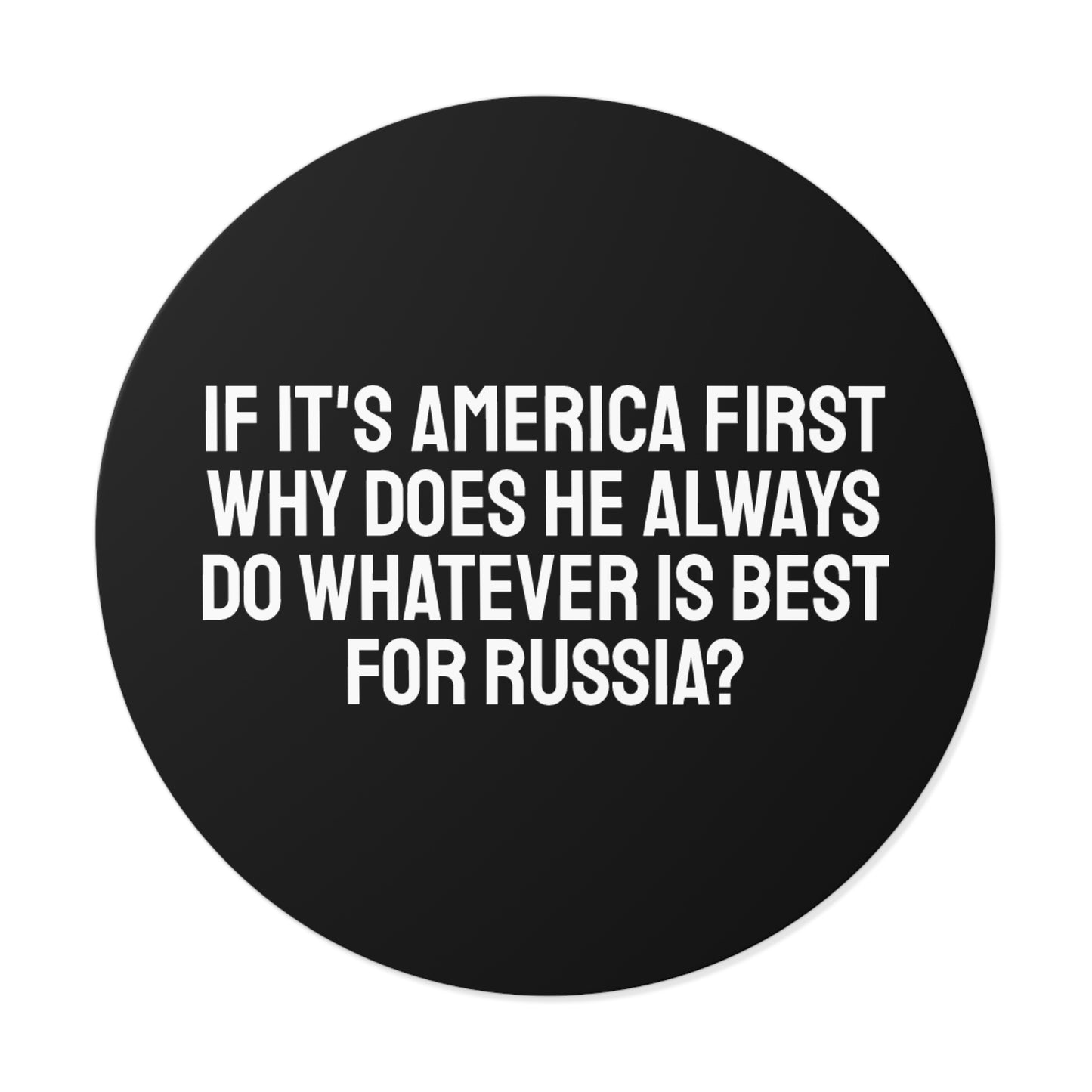 If Its America First Why Does He Always Do Whatever Is Best For Russia? - Round Vinyl Stickers