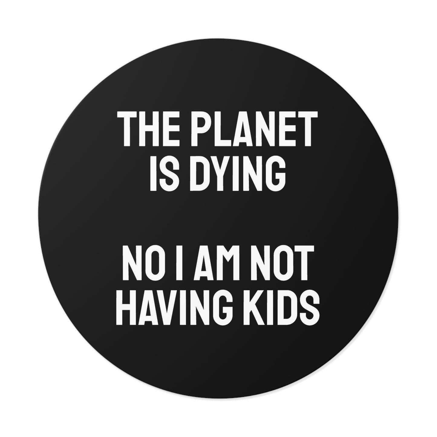 The Planet Is Dying No I Am Not Having Kids - Round Vinyl Stickers